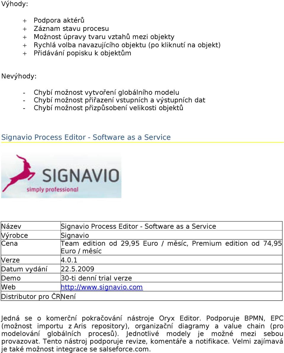 Process Editor - Software as a Service Signavio Team edition od 29,95 Euro / měsíc, Premium edition od 74,95 Euro / měsíc Verze 4.0.1 Datum vydání 22.5.2009 Demo 30-ti denní trial verze Web http://www.