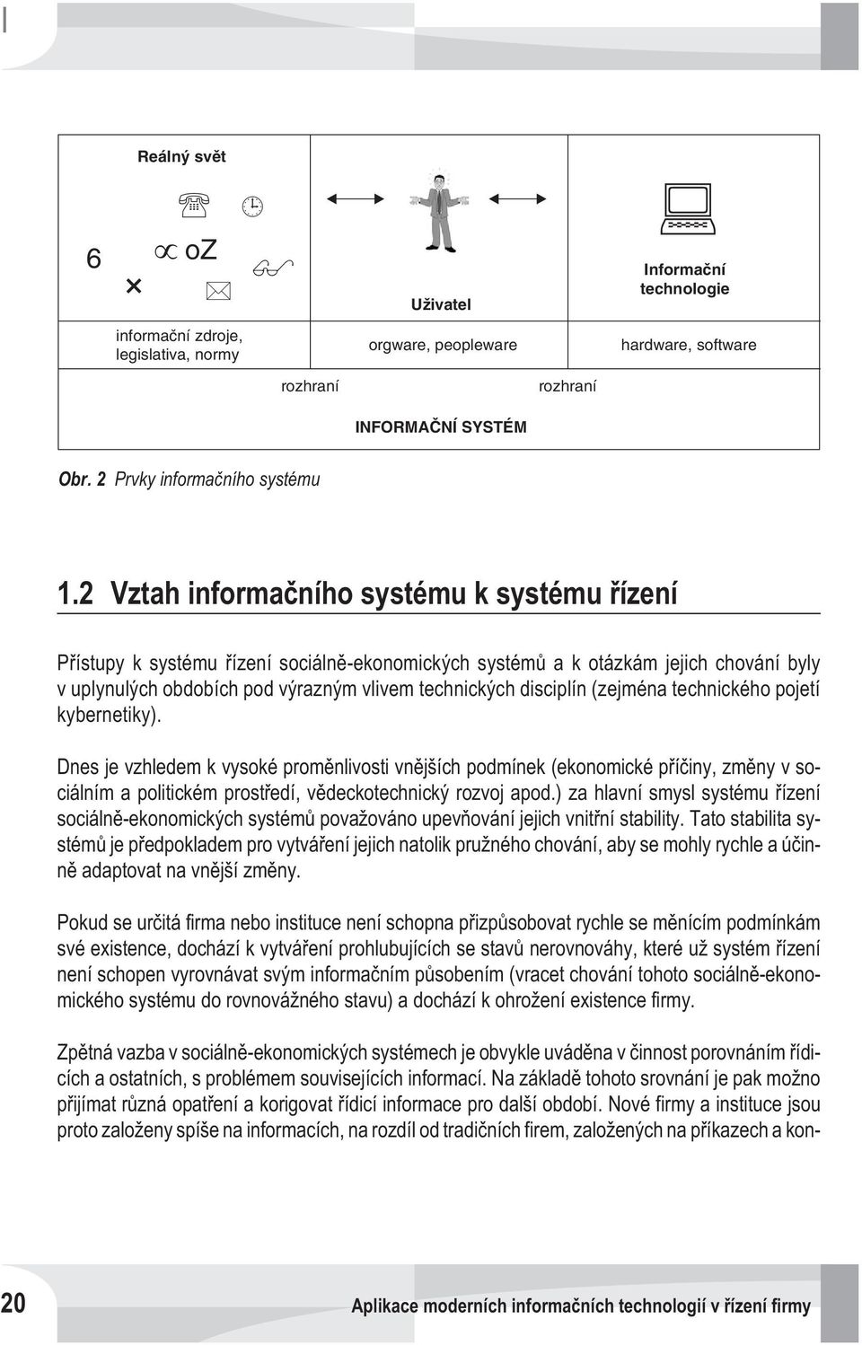 (zejména technického pojetí kybernetiky). Dnes je vzhledem k vysoké promìnlivosti vnìjších podmínek (ekonomické pøíèiny, zmìny v sociálním a politickém prostøedí, vìdeckotechnický rozvoj apod.