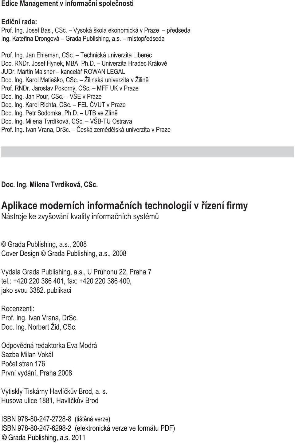 RNDr. Jaroslav Pokorný, CSc. MFF UK v Praze Doc. Ing. Jan Pour, CSc. VŠE v Praze Doc. Ing. Karel Richta, CSc. FEL ÈVUT v Praze Doc. Ing. Petr Sodomka, Ph.D. UTB ve Zlínì Doc. Ing. Milena Tvrdíková, CSc.