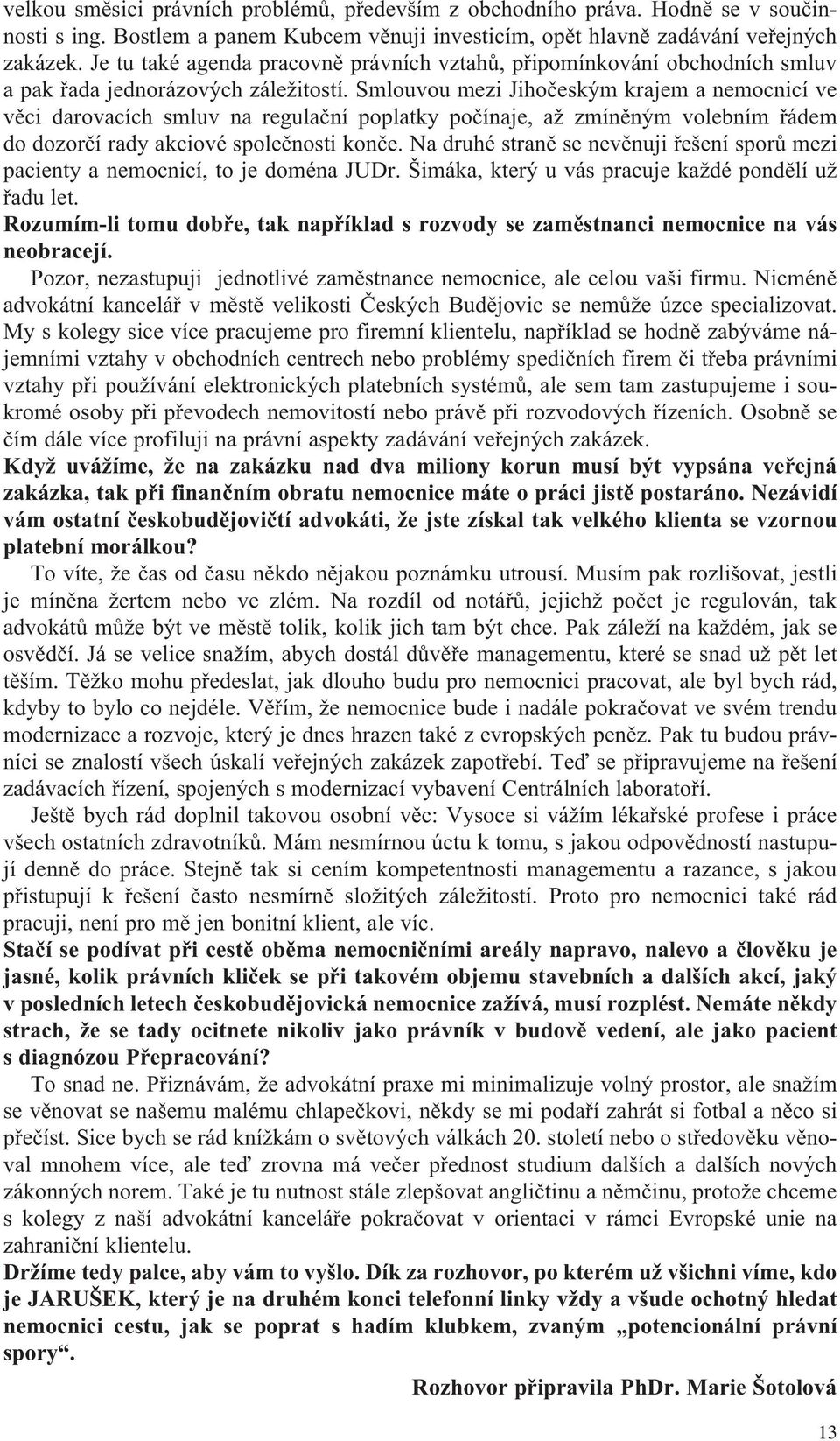 Smlouvou mezi Jihočeským krajem a nemocnicí ve věci darovacích smluv na regulační poplatky počínaje, až zmíněným volebním řádem do dozorčí rady akciové společnosti konče.