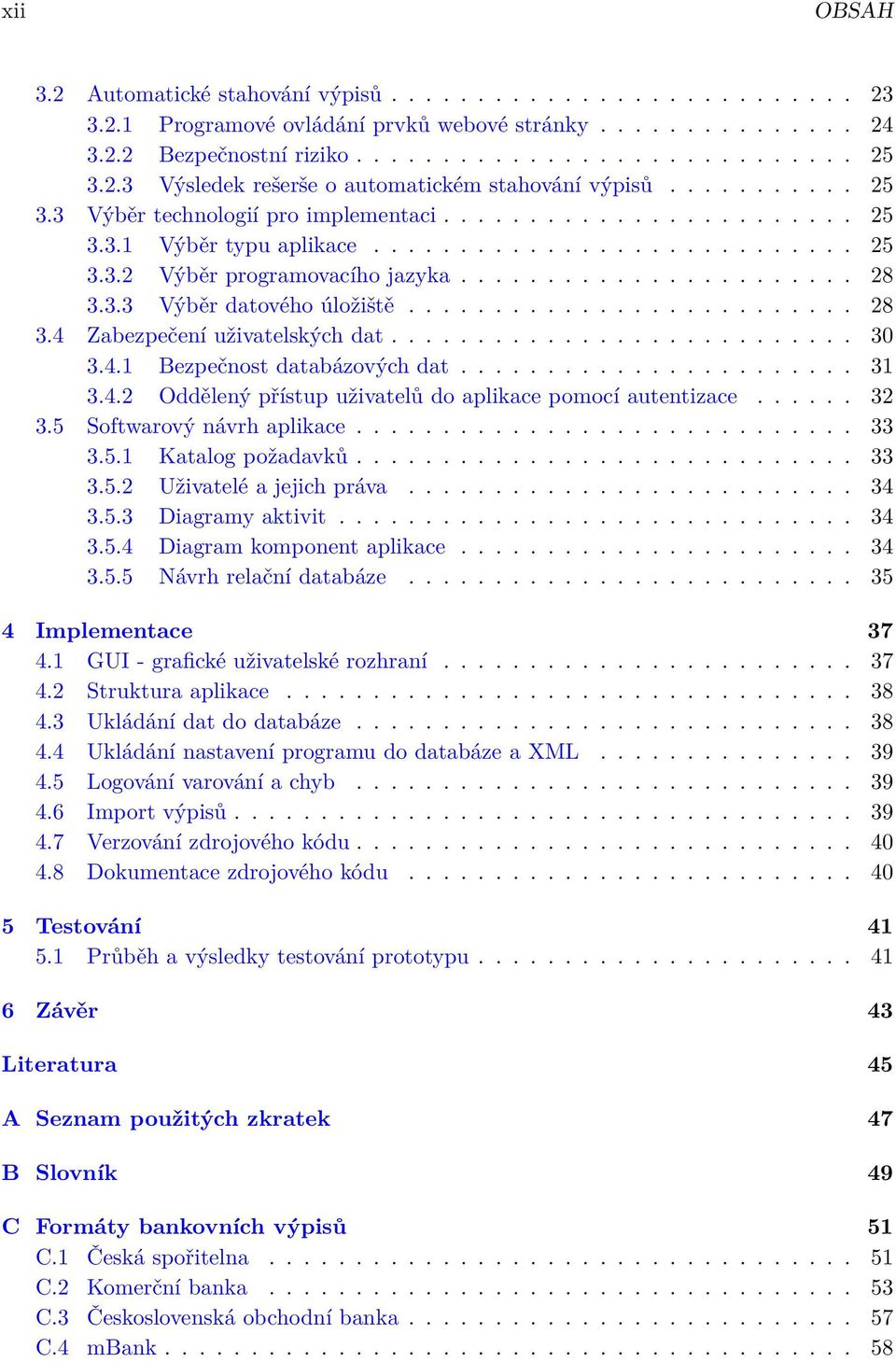 3.3 Výběr datového úložiště.......................... 28 3.4 Zabezpečení uživatelských dat........................... 30 3.4.1 Bezpečnost databázových dat....................... 31 3.4.2 Oddělený přístup uživatelů do aplikace pomocí autentizace.