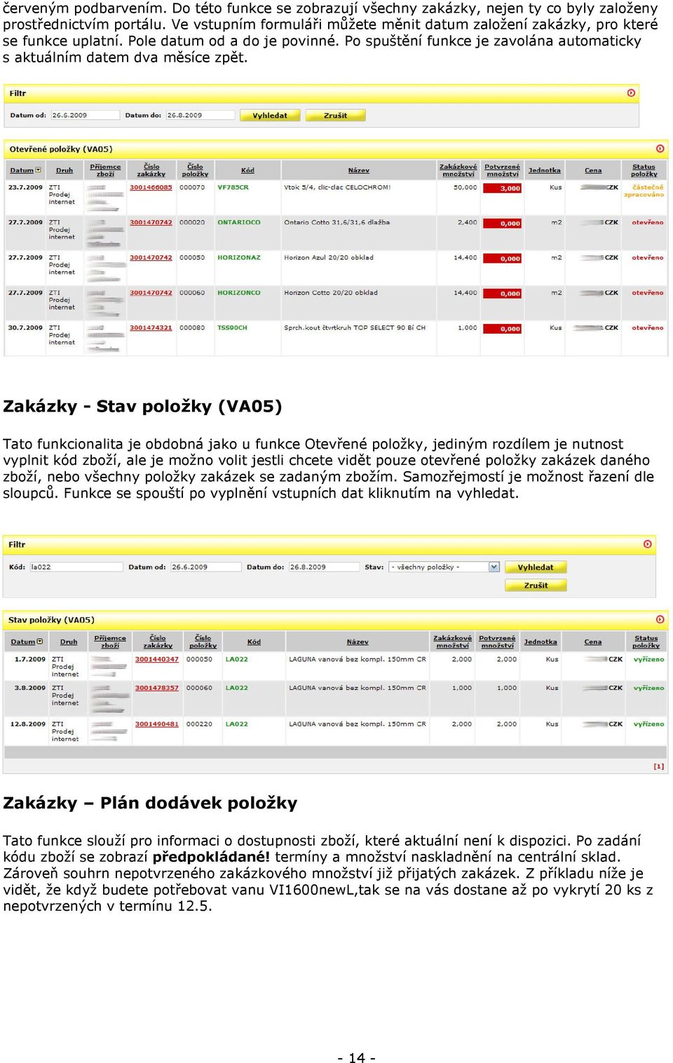 Zakázky - Stav položky (VA05) Tato funkcionalita je obdobná jako u funkce Otevřené položky, jediným rozdílem je nutnost vyplnit kód zboží, ale je možno volit jestli chcete vidět pouze otevřené