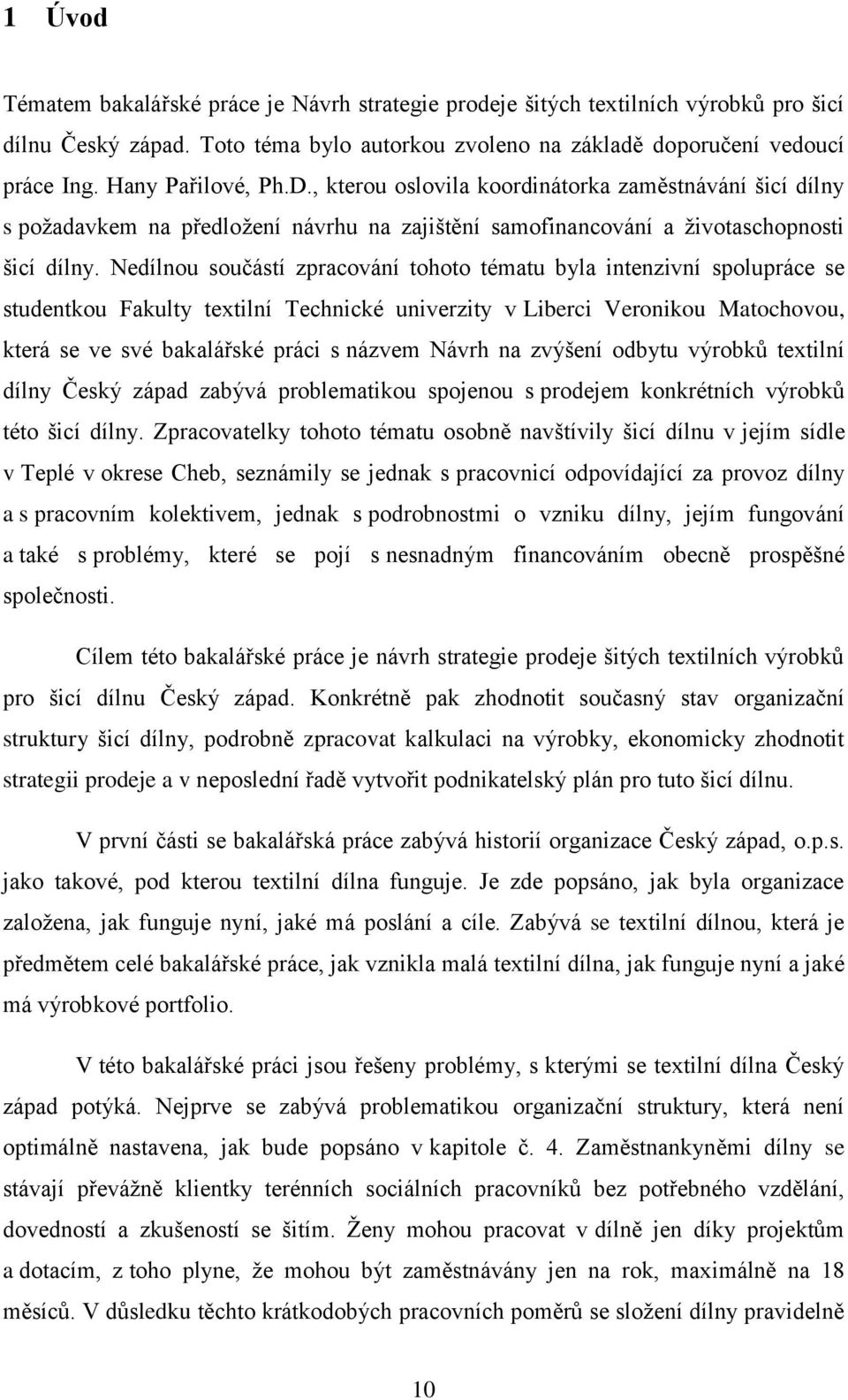 Nedílnou součástí zpracování tohoto tématu byla intenzivní spolupráce se studentkou Fakulty textilní Technické univerzity v Liberci Veronikou Matochovou, která se ve své bakalářské práci s názvem