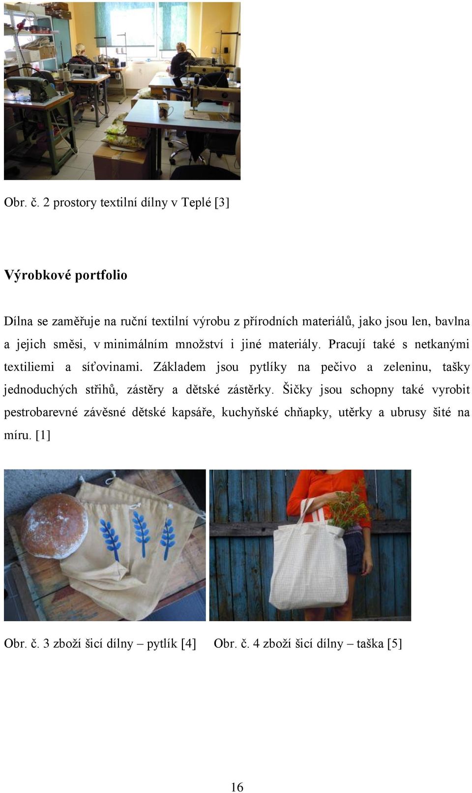 bavlna a jejich směsi, v minimálním množství i jiné materiály. Pracují také s netkanými textiliemi a síťovinami.