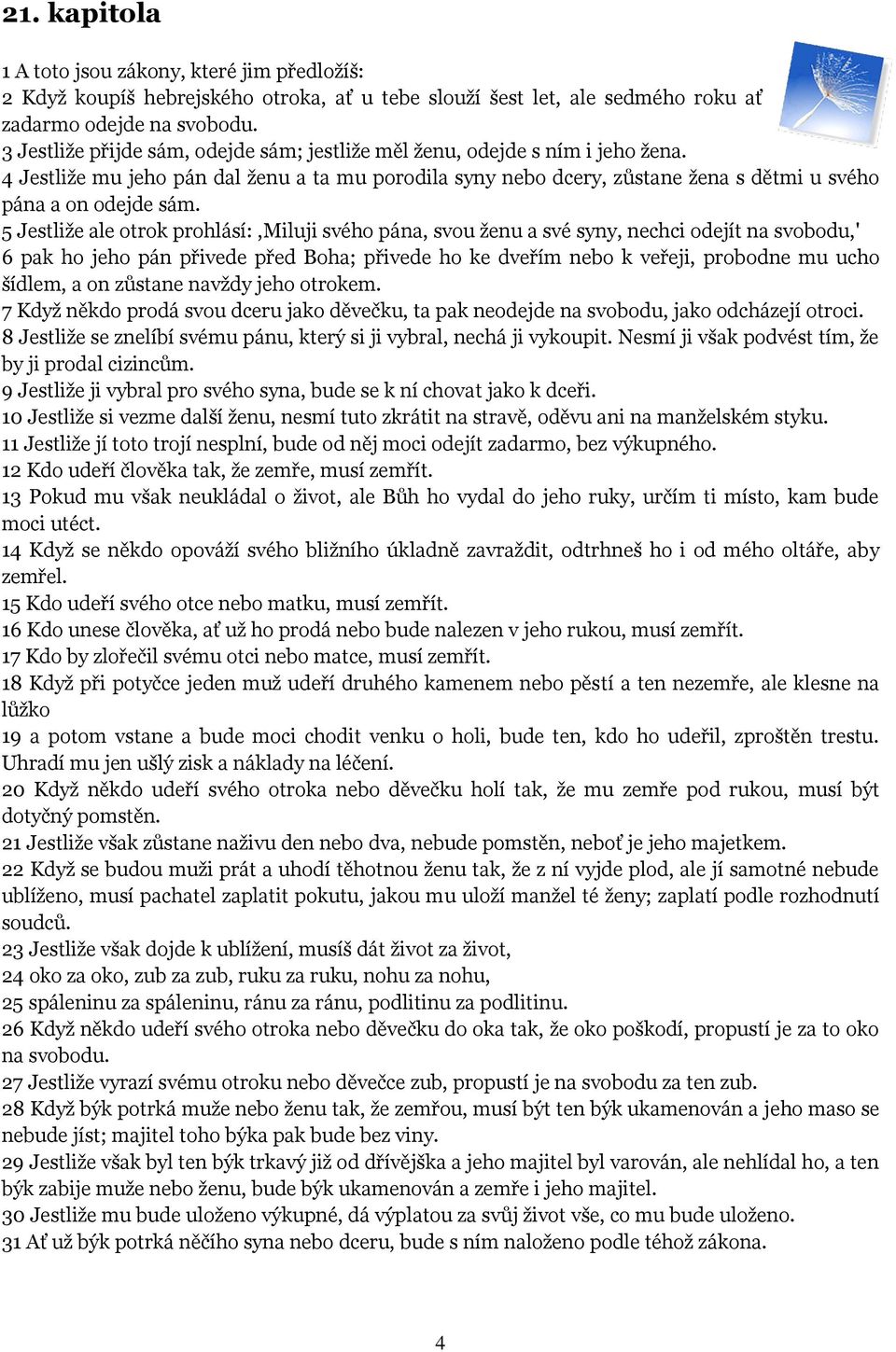 5 Jestliže ale otrok prohlásí:,miluji svého pána, svou ženu a své syny, nechci odejít na svobodu,' 6 pak ho jeho pán přivede před Boha; přivede ho ke dveřím nebo k veřeji, probodne mu ucho šídlem, a