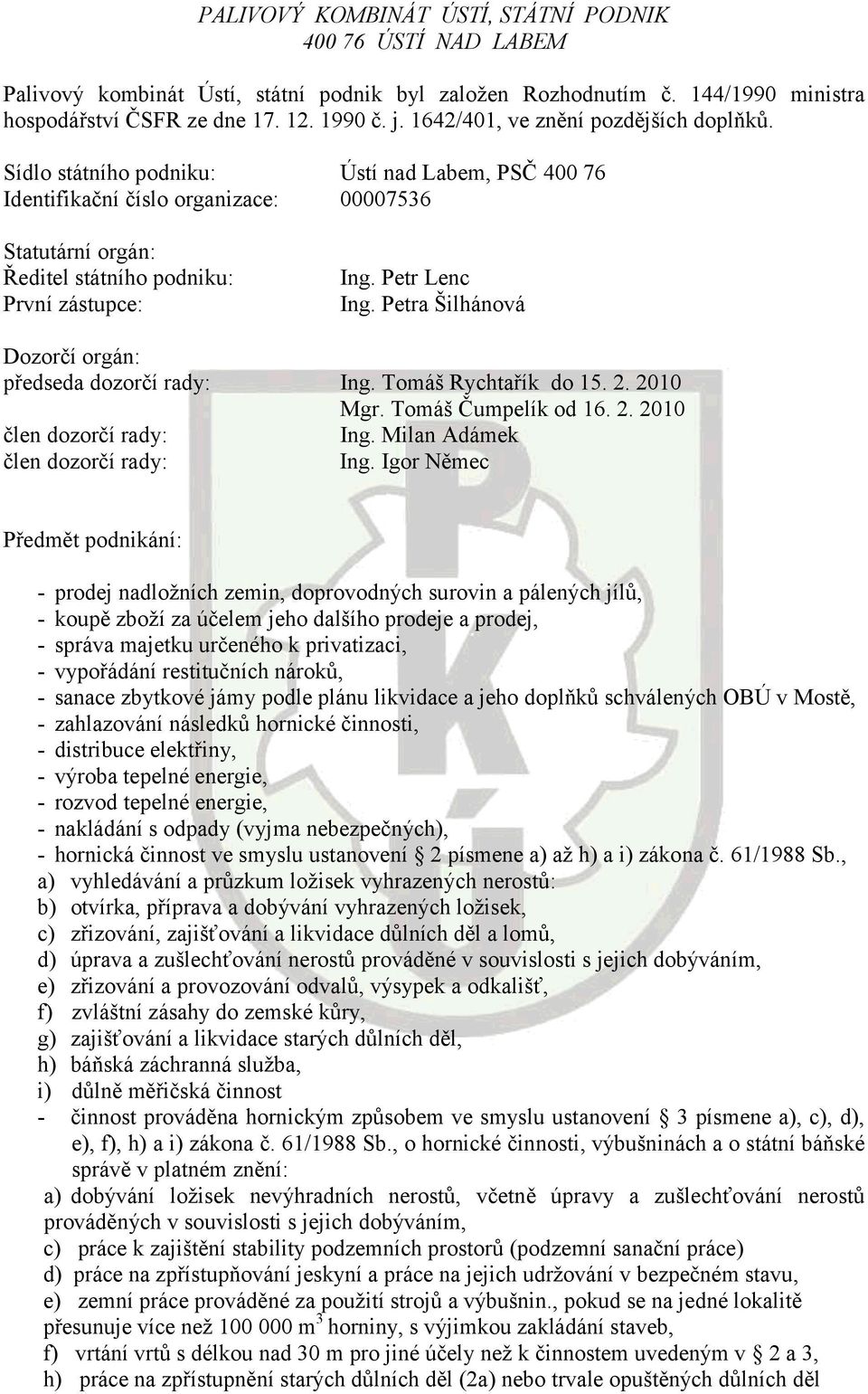 Petr Lenc Ing. Petra Šilhánová Dozorčí orgán: předseda dozorčí rady: Ing. Tomáš Rychtařík do 15. 2. 2010 Mgr. Tomáš Čumpelík od 16. 2. 2010 člen dozorčí rady: Ing. Milan Adámek člen dozorčí rady: Ing.