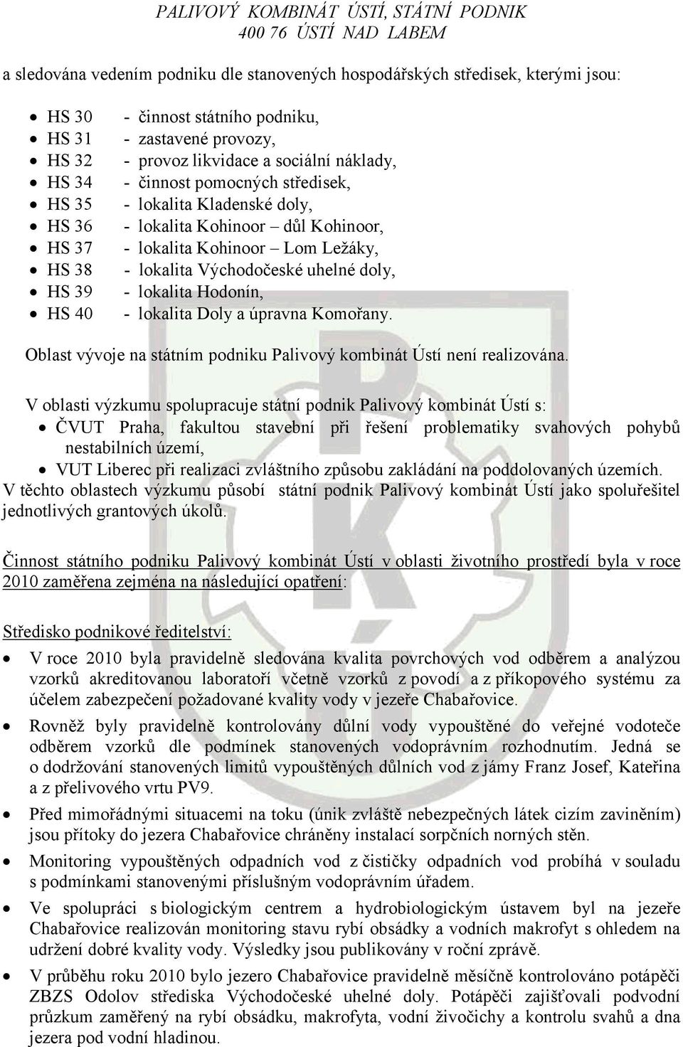 Kohinoor Lom Ležáky, - lokalita Východočeské uhelné doly, - lokalita Hodonín, - lokalita Doly a úpravna Komořany. Oblast vývoje na státním podniku Palivový kombinát Ústí není realizována.