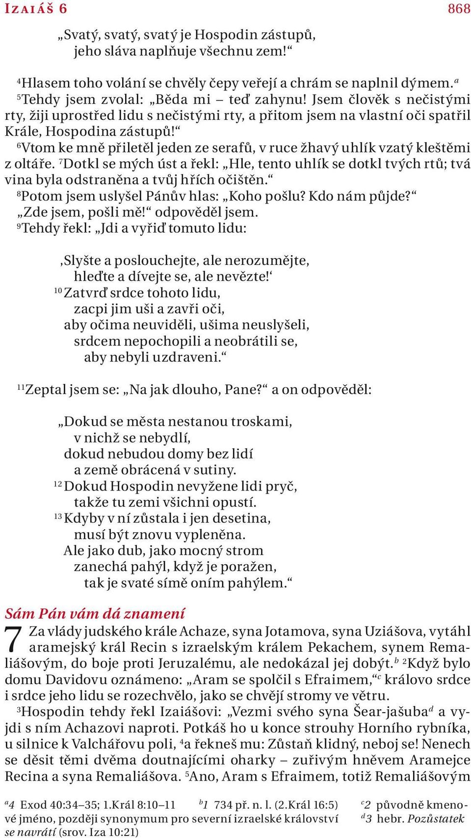 6 Vtom ke mně přiletěl jeden ze serfů, v ruce žhvý uhlík vztý kleštěmi z oltáře. 7 Dotkl se mých úst řekl: Hle, tento uhlík se dotkl tvých rtů; tvá vin byl odstrněn tvůj hřích očištěn.