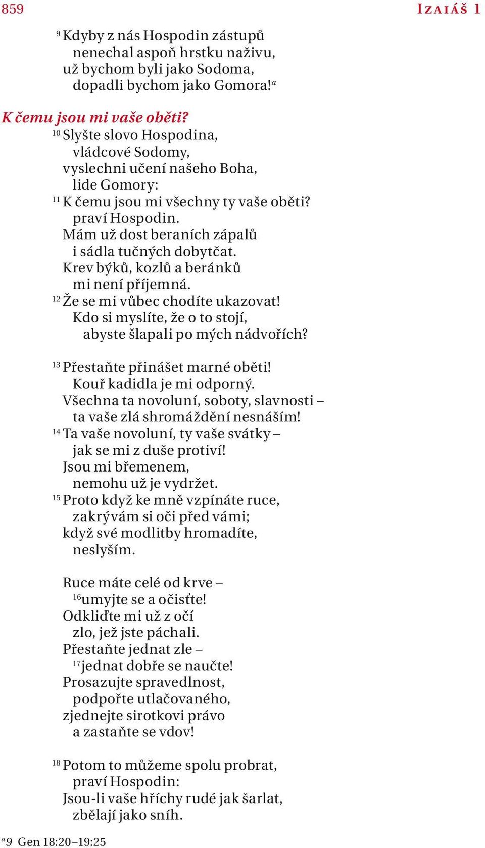 Krev býků, kozlů beránků mi není příjemná. 12 Že se mi vůbec chodíte ukzovt! Kdo si myslíte, že o to stojí, byste šlpli po mých nádvořích? 13 Přestňte přinášet mrné oběti! Kouř kdidl je mi odporný.