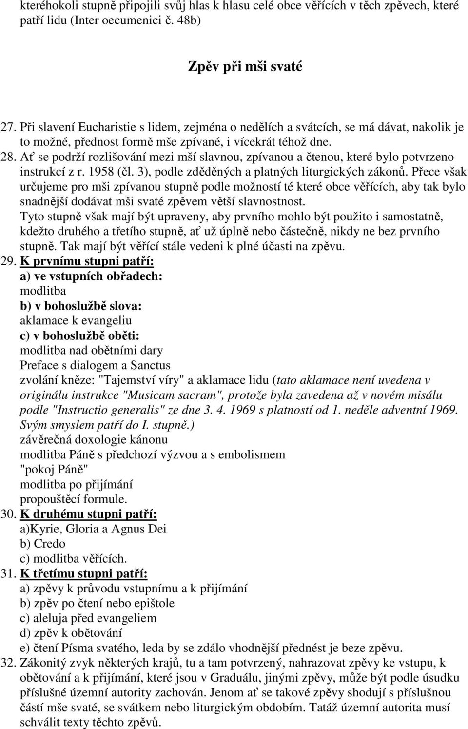 Ať se podrží rozlišování mezi mší slavnou, zpívanou a čtenou, které bylo potvrzeno instrukcí z r. 1958 (čl. 3), podle zděděných a platných liturgických zákonů.