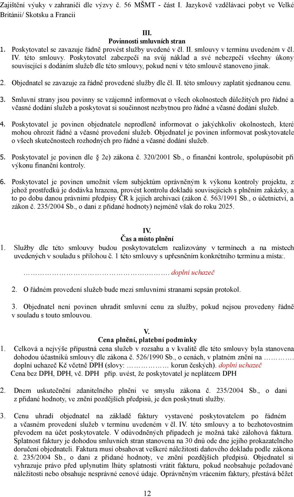 Poskytovatel zabezpečí na svůj náklad a své nebezpečí všechny úkony související s dodáním služeb dle této smlouvy, pokud není v této smlouvě stanoveno jinak. 2.