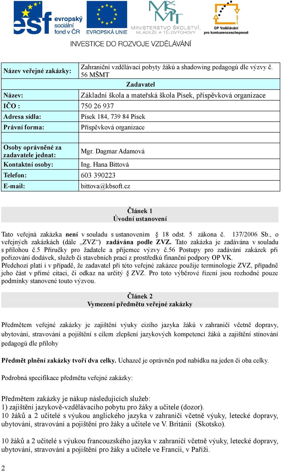 Dagmar Adamová Kontaktní osoby: Ing. Hana Bittová Telefon: 603 390223 E-mail: bittova@kbsoft.cz Článek 1 Úvodní ustanovení Tato veřejná zakázka není v souladu s ustanovením 18 odst. 5 zákona č.