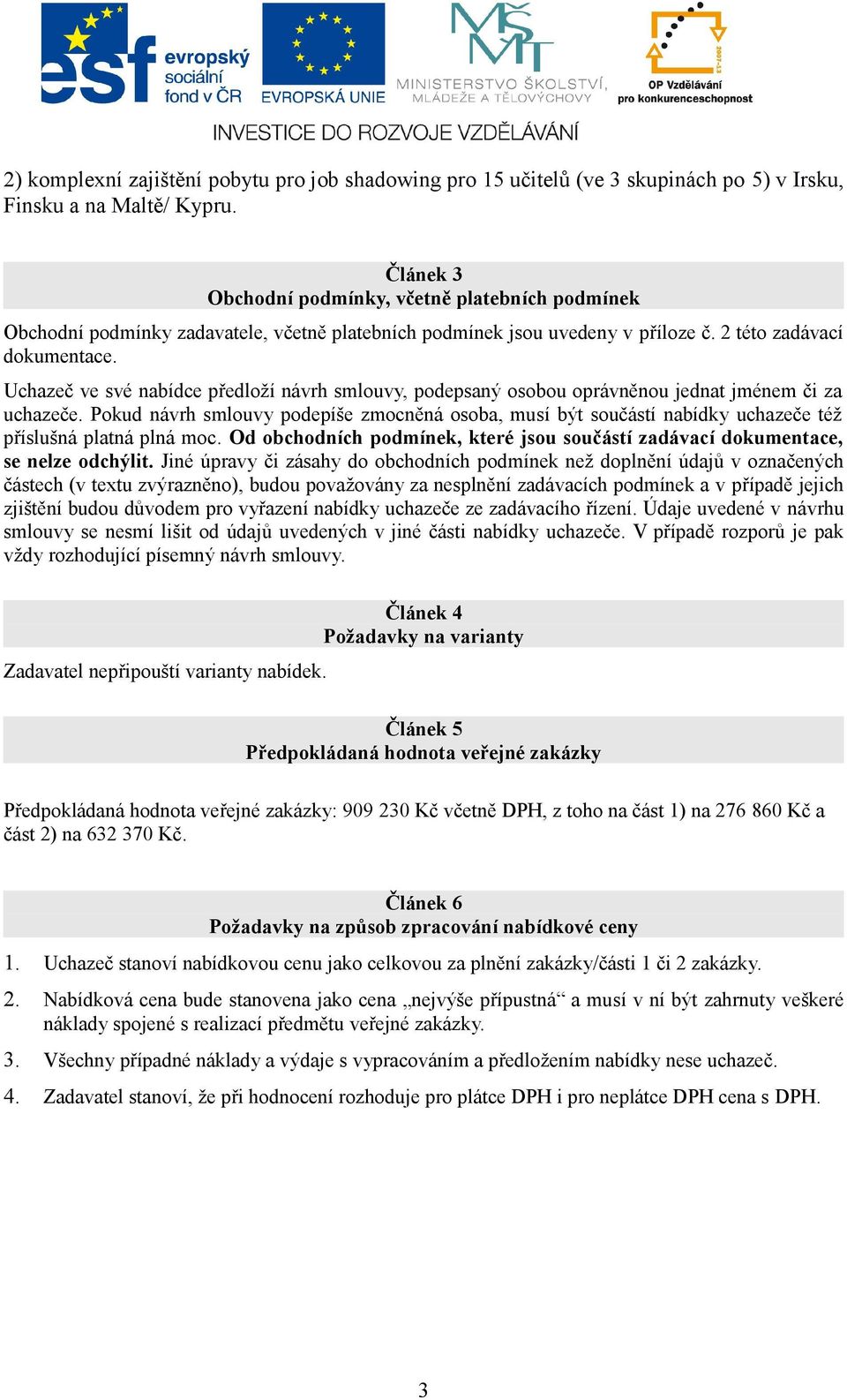 Uchazeč ve své nabídce předloží návrh smlouvy, podepsaný osobou oprávněnou jednat jménem či za uchazeče.