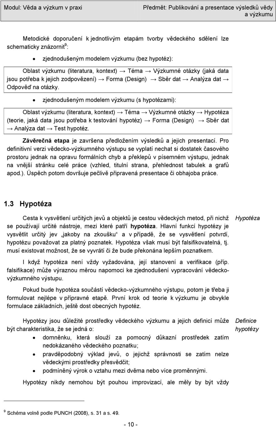 zjednodušeným modelem výzkumu (s hypotézami): Oblast výzkumu (literatura, kontext) Téma Výzkumné otázky Hypotéza (teorie, jaká data jsou potřeba k testování hypotéz) Forma (Design) Sběr dat Analýza