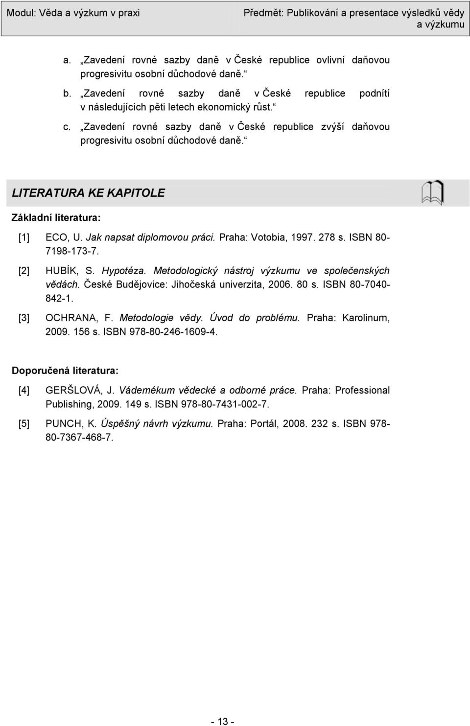 Praha: Votobia, 1997. 278 s. ISBN 80-7198-173-7. [2] HUBÍK, S. Hypotéza. Metodologický nástroj výzkumu ve společenských vědách. České Budějovice: Jihočeská univerzita, 2006. 80 s. ISBN 80-7040- 842-1.