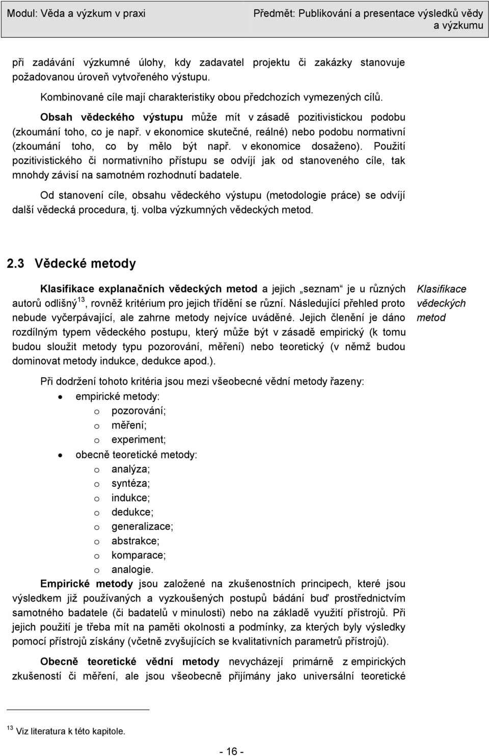 v ekonomice dosaţeno). Pouţití pozitivistického či normativního přístupu se odvíjí jak od stanoveného cíle, tak mnohdy závisí na samotném rozhodnutí badatele.