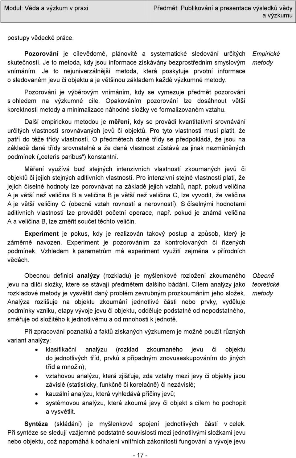 Empirické metody Pozorování je výběrovým vnímáním, kdy se vymezuje předmět pozorování s ohledem na výzkumné cíle.