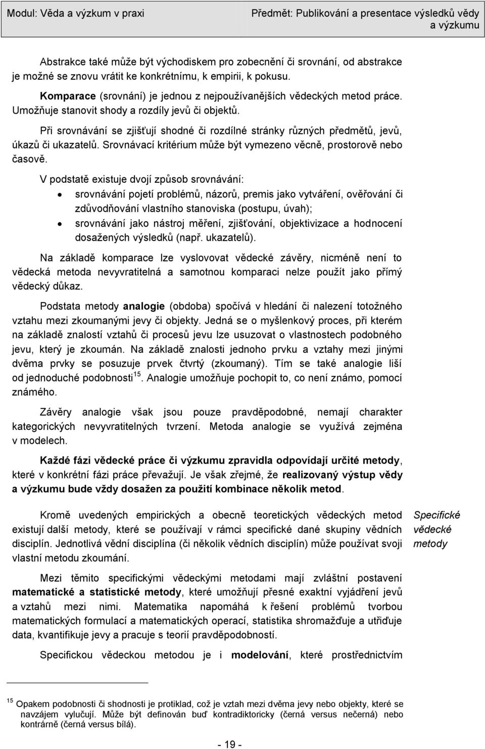 Při srovnávání se zjišťují shodné či rozdílné stránky různých předmětů, jevů, úkazů či ukazatelů. Srovnávací kritérium můţe být vymezeno věcně, prostorově nebo časově.