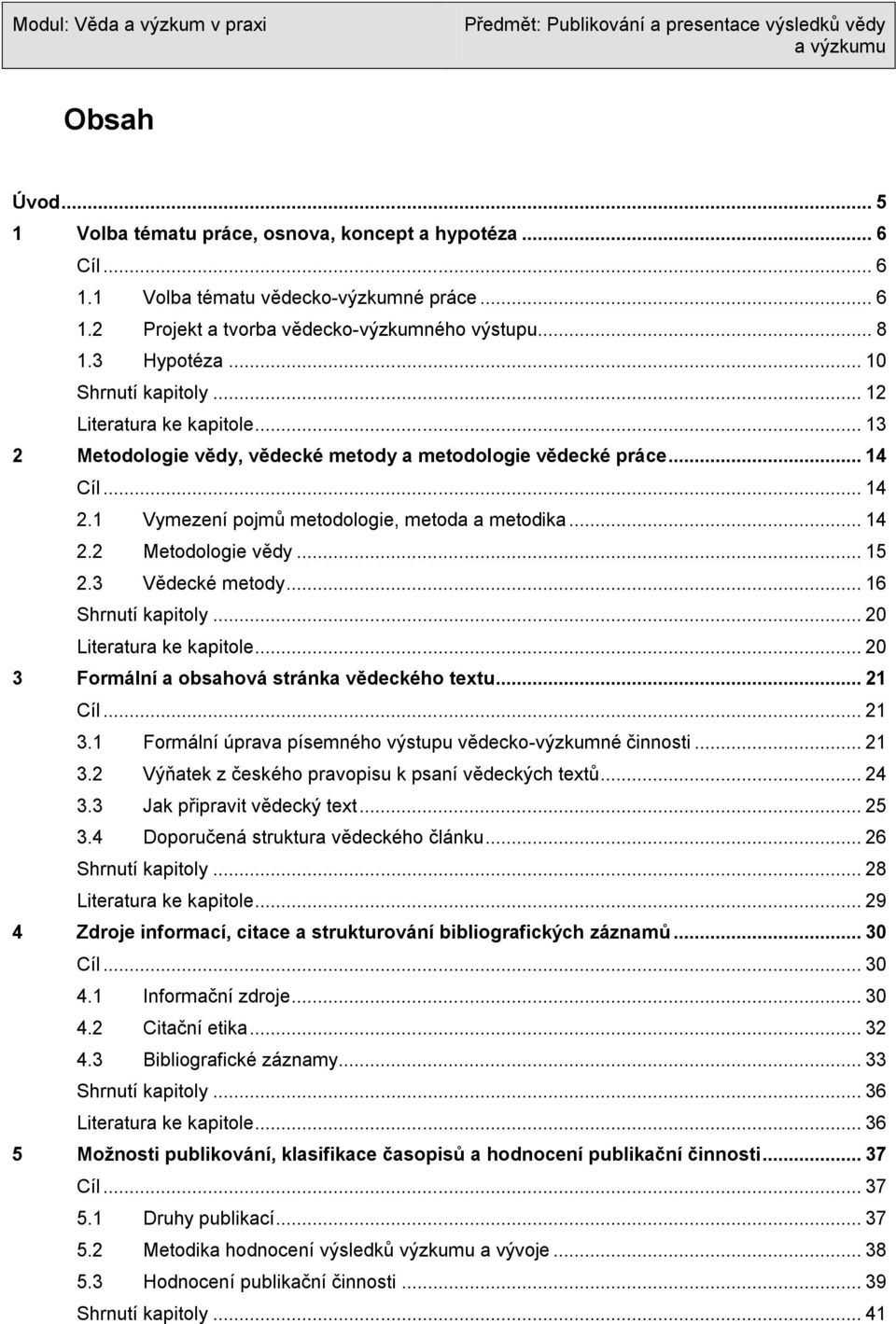 3 Vědecké metody... 16 Shrnutí kapitoly... 20 Literatura ke kapitole... 20 3 Formální a obsahová stránka vědeckého textu... 21 Cíl... 21 3.