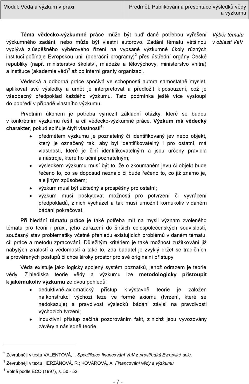 ministerstvo školství, mládeţe a tělovýchovy, ministerstvo vnitra) a instituce (akademie věd) 3 aţ po interní granty organizací.