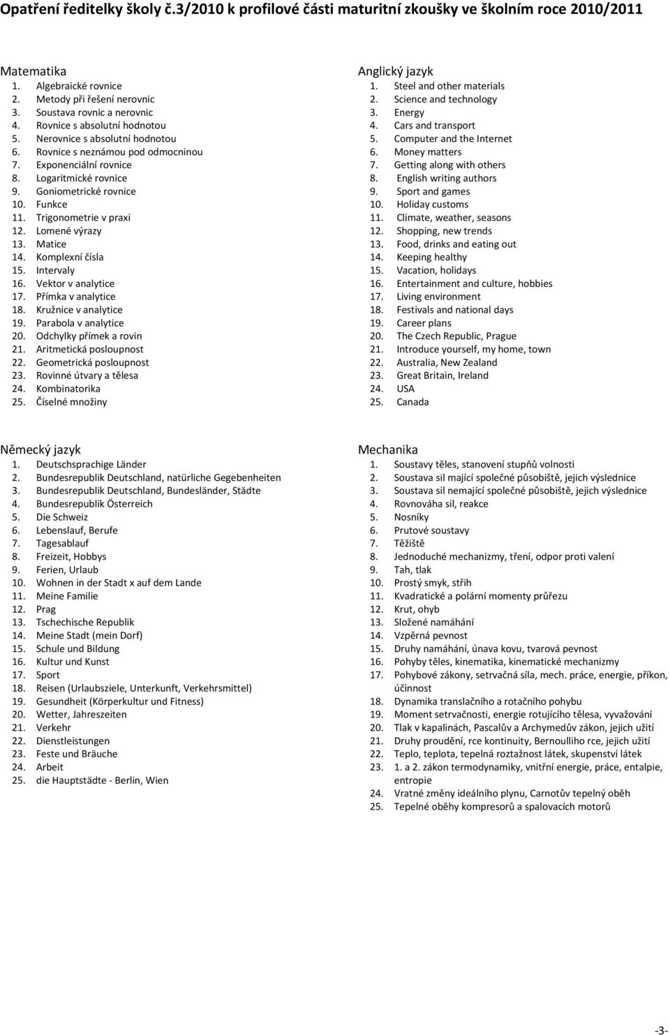 Přímka v analytice 18. Kružnice v analytice 19. Parabola v analytice 20. Odchylky přímek a rovin 21. Aritmetická posloupnost 22. Geometrická posloupnost 23. Rovinné útvary a tělesa 24.