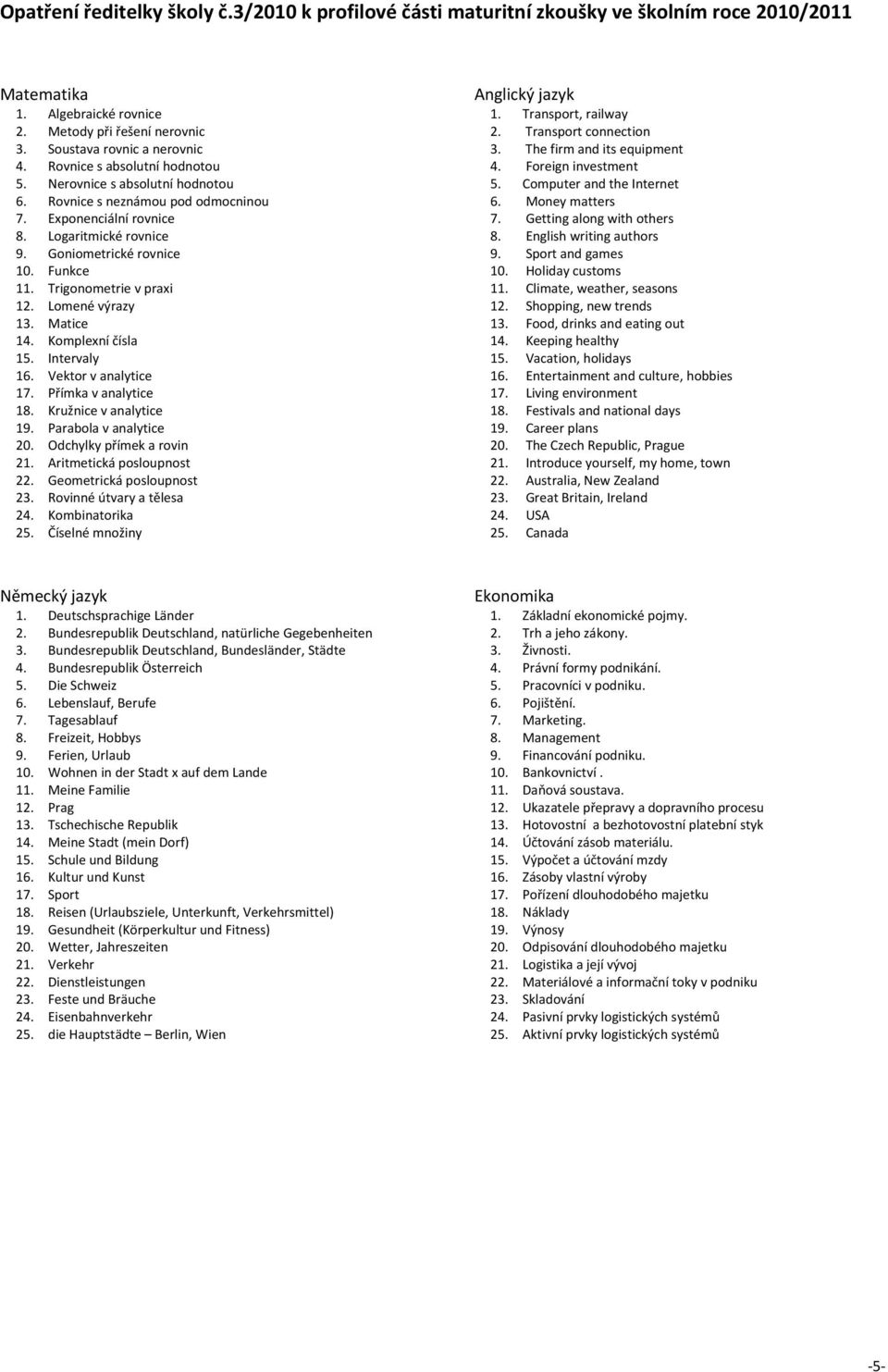 Přímka v analytice 18. Kružnice v analytice 19. Parabola v analytice 20. Odchylky přímek a rovin 21. Aritmetická posloupnost 22. Geometrická posloupnost 23. Rovinné útvary a tělesa 24.