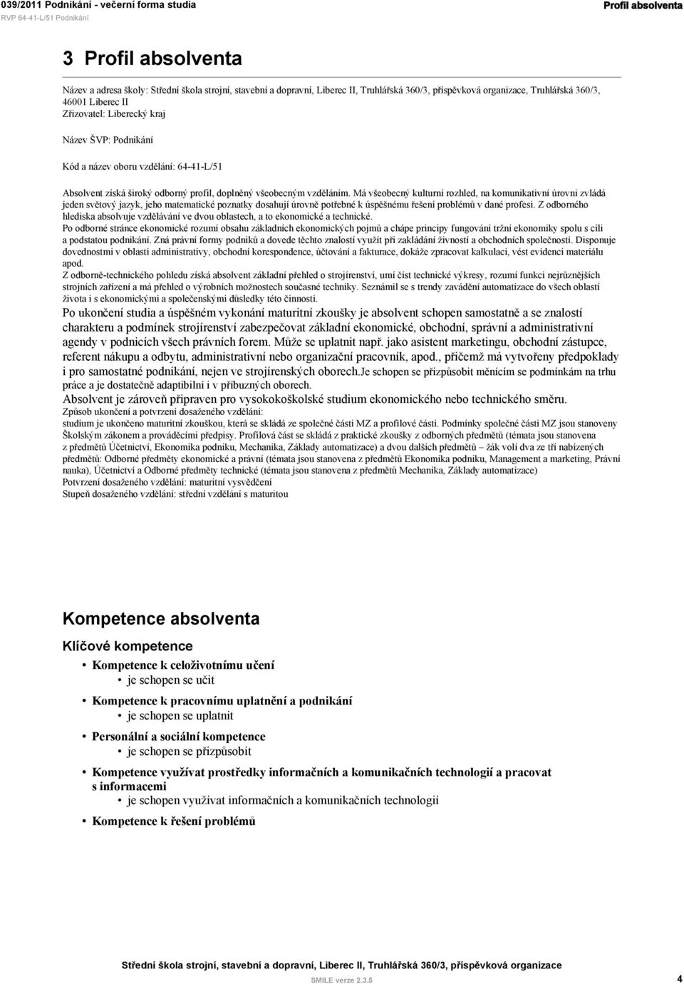 Má všeobecný kulturní rozhled, na komunikativní úrovni zvládá jeden světový jazyk, jeho matematické poznatky dosahují úrovně potřebné k úspěšnému řešení problémů v dané profesi.