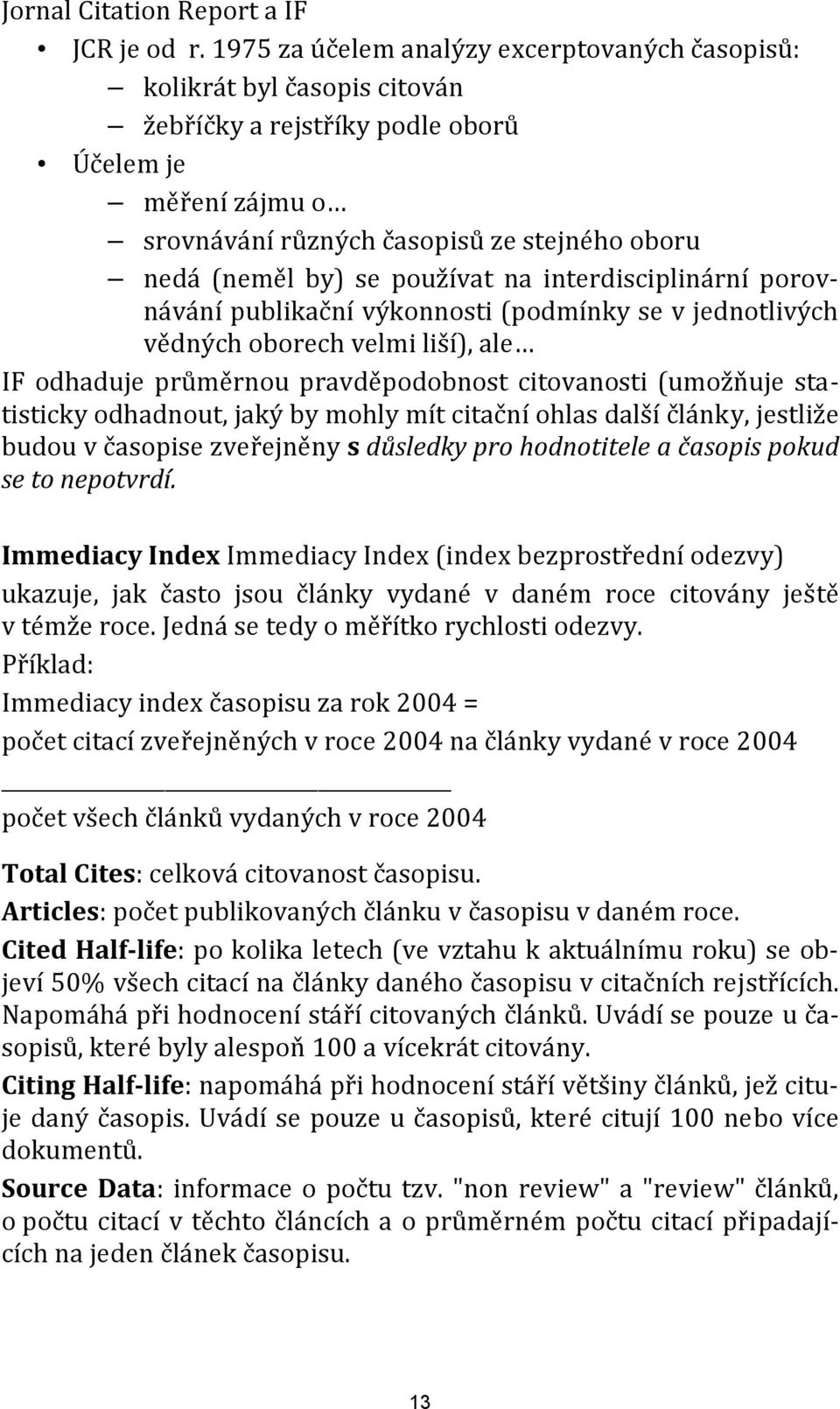 používat na interdisciplinární porovnávání publikační výkonnosti (podmínky se v jednotlivých vědných oborech velmi liší), ale IF odhaduje průměrnou pravděpodobnost citovanosti (umožňuje statisticky