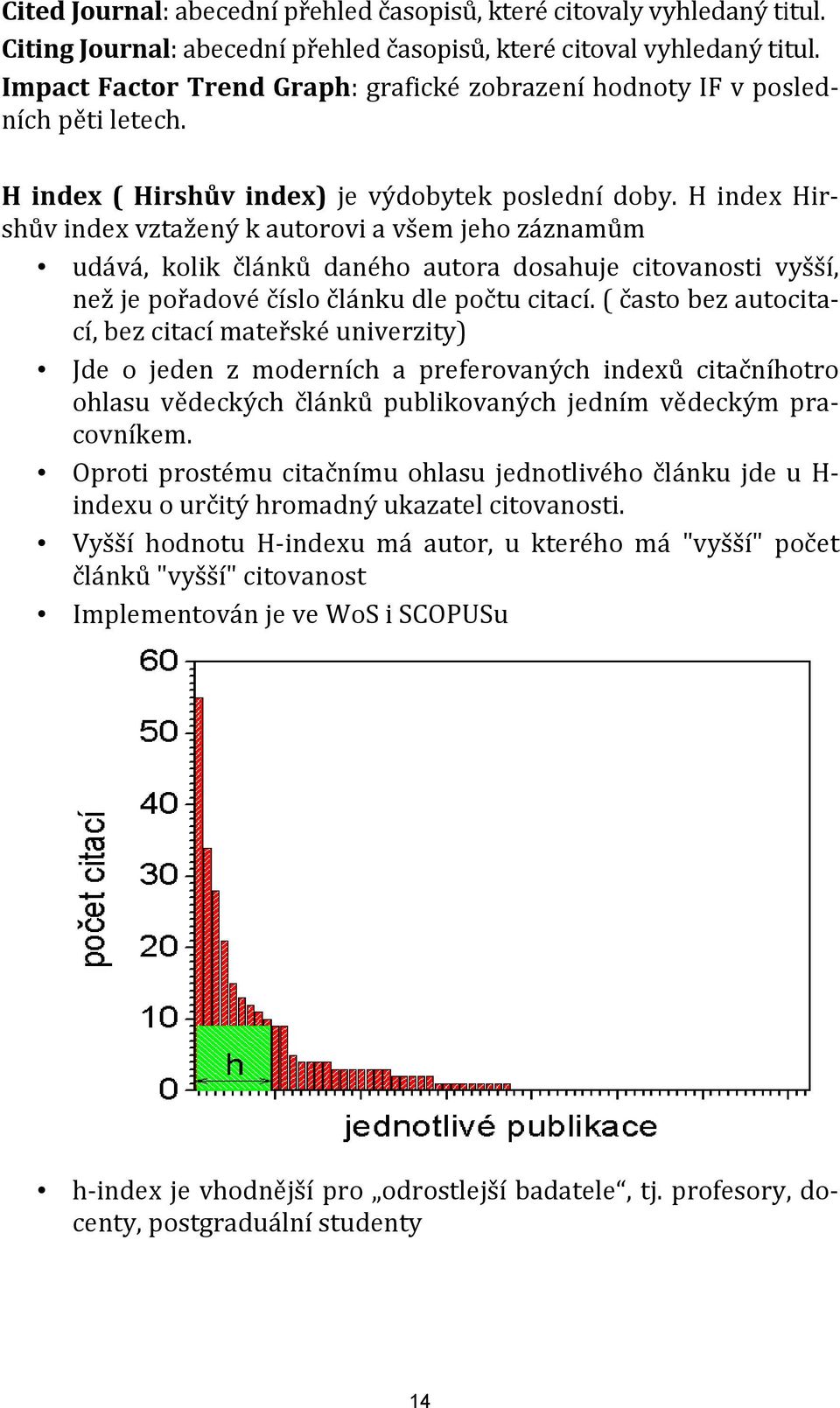 H index Hirvyšší, než je pořadové číslo článku dle počtu citací.