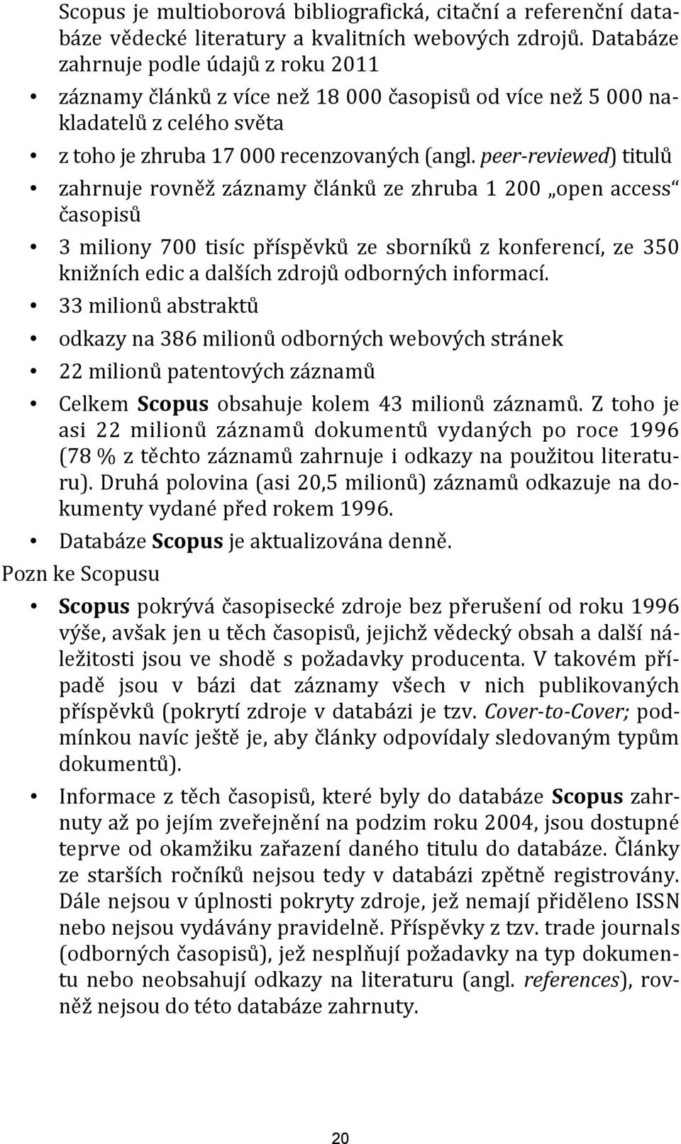 peer reviewed) titulů zahrnuje rovněž záznamy článků ze zhruba 1 200 open access časopisů 3 miliony 700 tisíc příspěvků ze sborníků z konferencí, ze 350 knižních edic a dalších zdrojů odborných