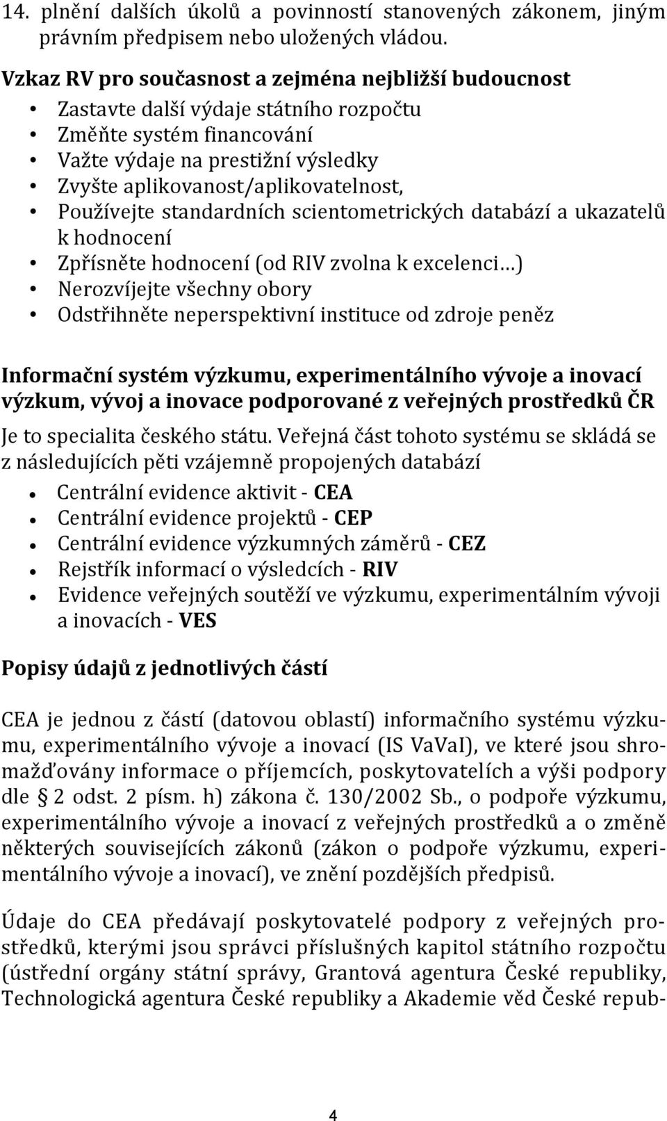 Používejte standardních scientometrických databází a ukazatelů k hodnocení Zpřísněte hodnocení (od RIV zvolna k excelenci ) Nerozvíjejte všechny obory Odstřihněte neperspektivní instituce od zdroje