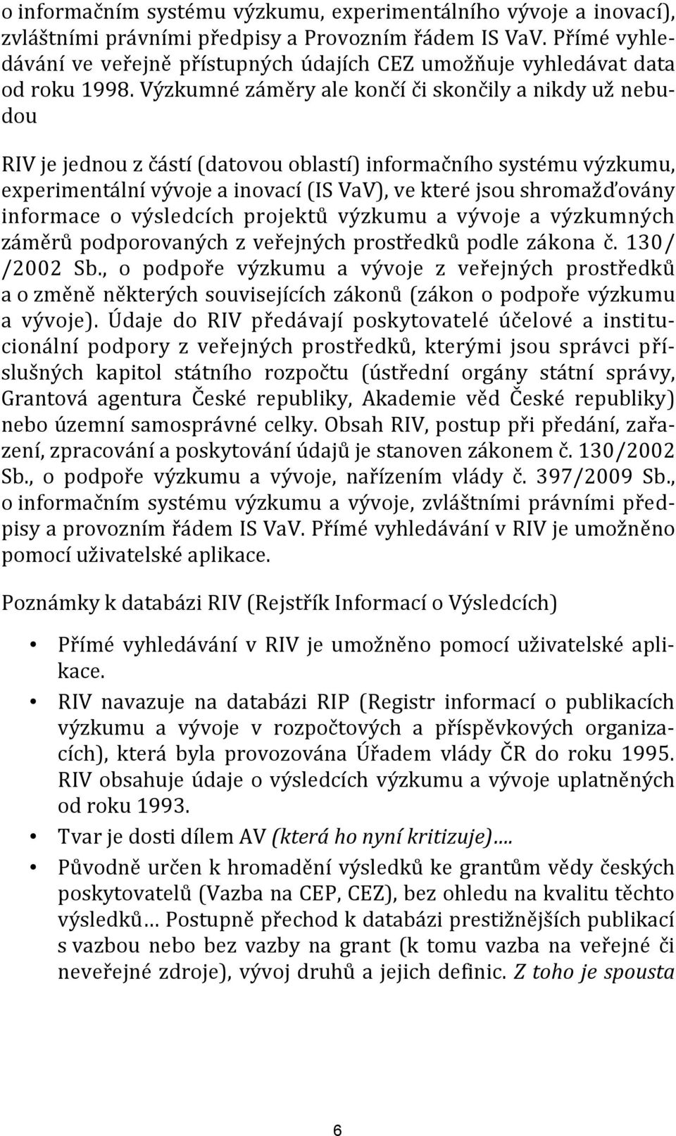 Výzkumné záměry ale končí či skončily a nikdy už nebudou RIV je jednou z částí (datovou oblastí) informačního systému výzkumu, experimentální vývoje a inovací (IS VaV), ve které jsou shromažďovány