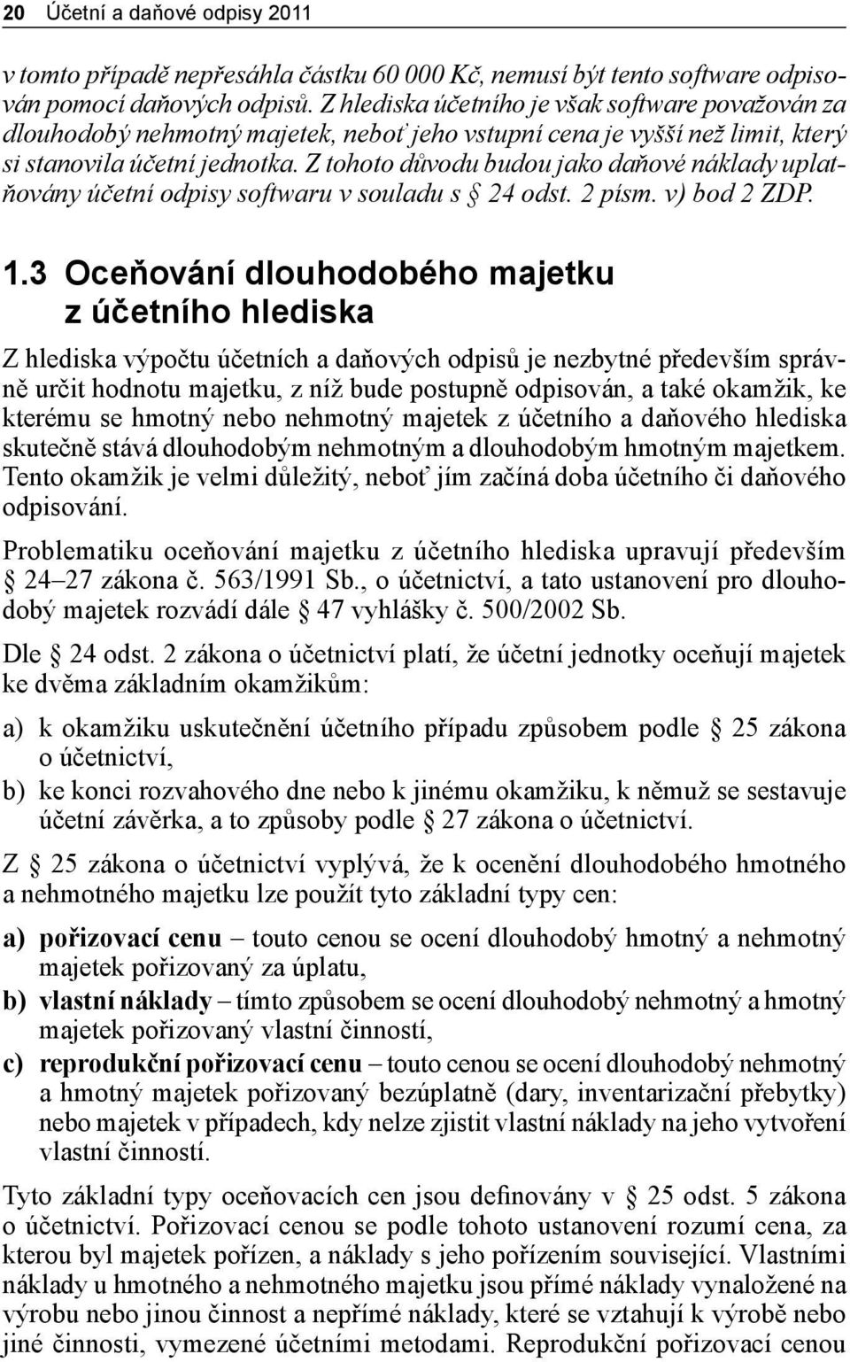 Z tohoto důvodu budou jako daňové náklady uplatňovány účetní odpisy softwaru v souladu s 24 odst. 2 písm. v) bod 2 ZDP. 1.