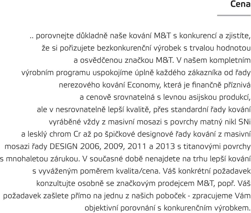 nesrovnatelně lepší kvalitě, přes standardní řady kování vyráběné vždy z masivní mosazi s povrchy matný nikl SNi a lesklý chrom Cr až po špičkové designové řady kování z masivní mosazi řady DESIGN