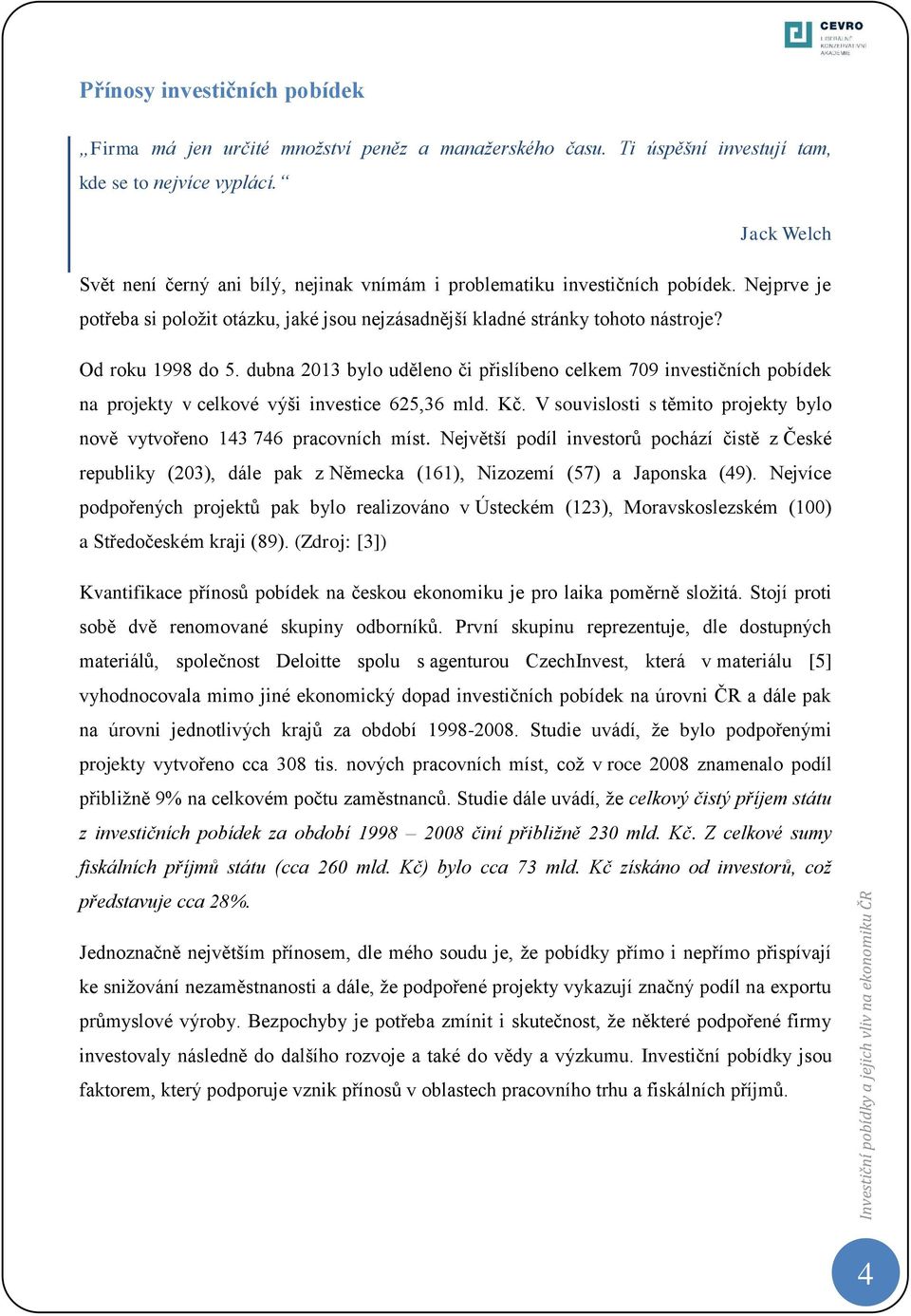 Od roku 1998 do 5. dubna 2013 bylo uděleno či přislíbeno celkem 709 investičních pobídek na projekty v celkové výši investice 625,36 mld. Kč.