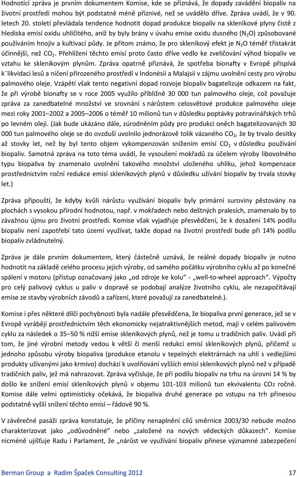 století převládala tendence hodnotit dopad produkce biopaliv na skleníkové plyny čistě z hlediska emisí oxidu uhličitého, aniž by byly brány v úvahu emise oxidu dusného (N 2 O) způsobované používáním