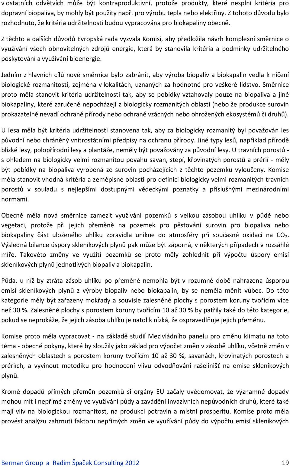 Z těchto a dalších důvodů Evropská rada vyzvala Komisi, aby předložila návrh komplexní směrnice o využívání všech obnovitelných zdrojů energie, která by stanovila kritéria a podmínky udržitelného