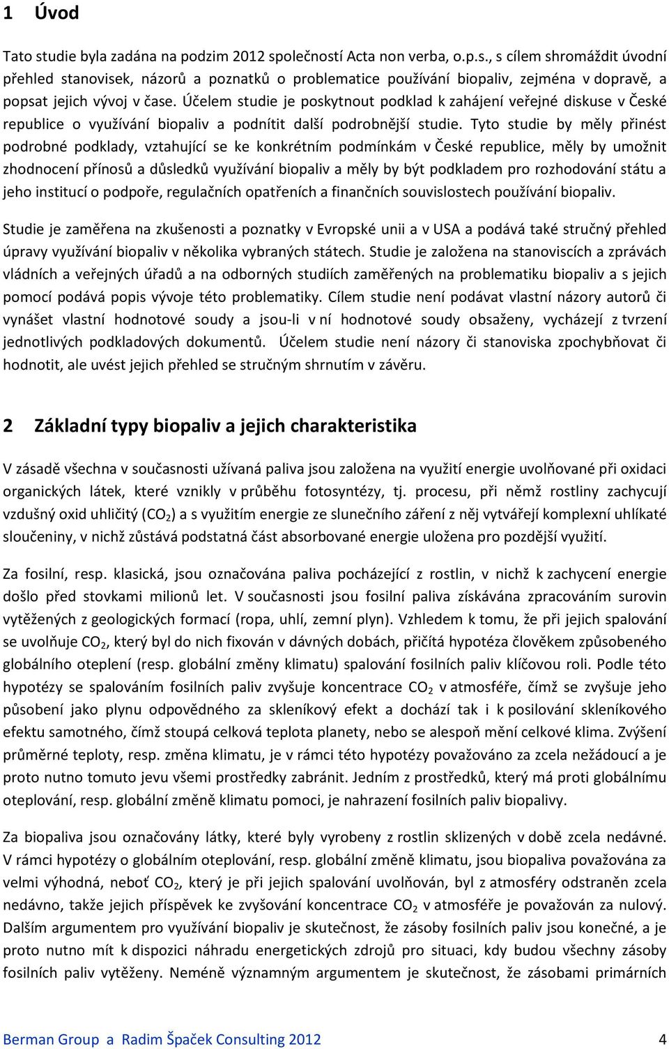 Tyto studie by měly přinést podrobné podklady, vztahující se ke konkrétním podmínkám v České republice, měly by umožnit zhodnocení přínosů a důsledků využívání biopaliv a měly by být podkladem pro