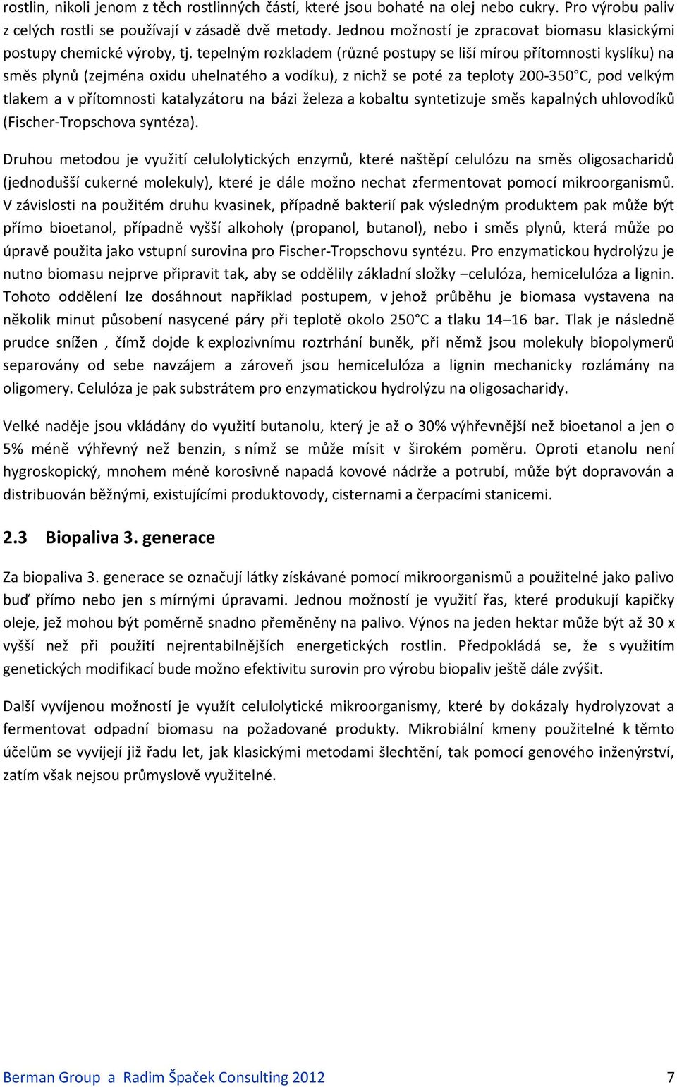 tepelným rozkladem (různé postupy se liší mírou přítomnosti kyslíku) na směs plynů (zejména oxidu uhelnatého a vodíku), z nichž se poté za teploty 200-350 C, pod velkým tlakem a v přítomnosti