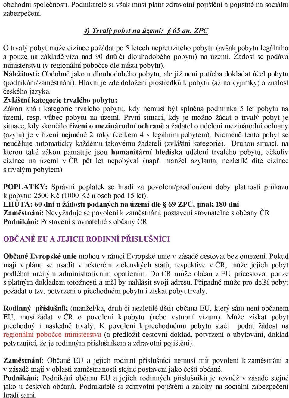 Žádost se podává ministerstvu (v regionální pobočce dle místa pobytu). Náleţitosti: Obdobně jako u dlouhodobého pobytu, ale již není potřeba dokládat účel pobytu (podnikání/zaměstnání).