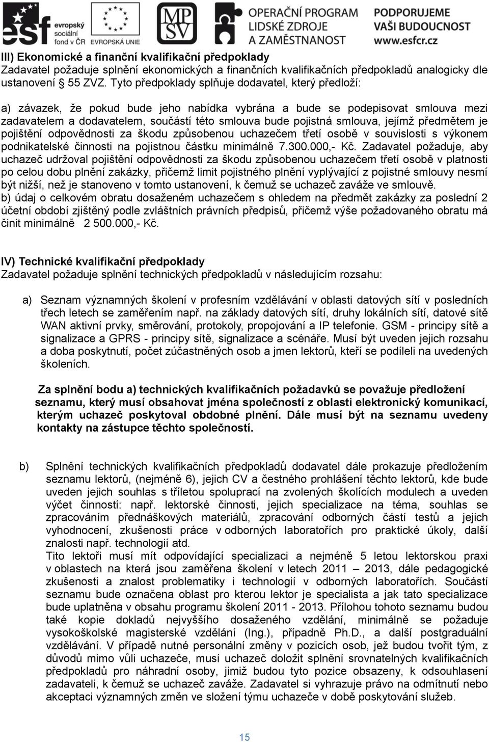 smlouva, jejímž předmětem je pojištění odpovědnosti za škodu způsobenou uchazečem třetí osobě v souvislosti s výkonem podnikatelské činnosti na pojistnou částku minimálně 7.300.000,- Kč.