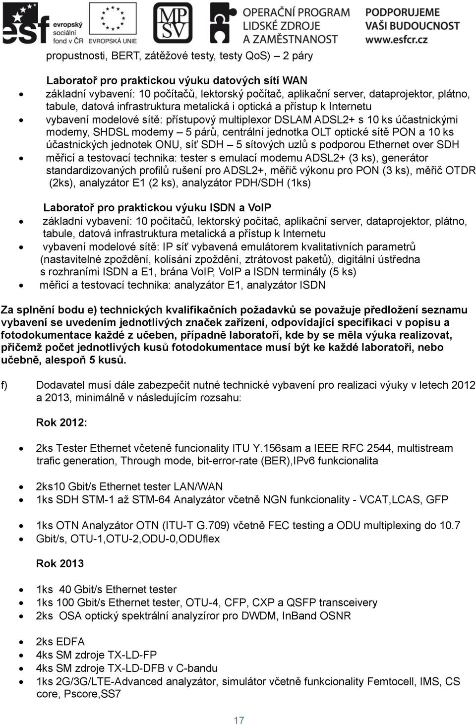 jednotka OLT optické sítě PON a 10 ks účastnických jednotek ONU, síť SDH 5 sítových uzlů s podporou Ethernet over SDH měřicí a testovací technika: tester s emulací modemu ADSL2+ (3 ks), generátor