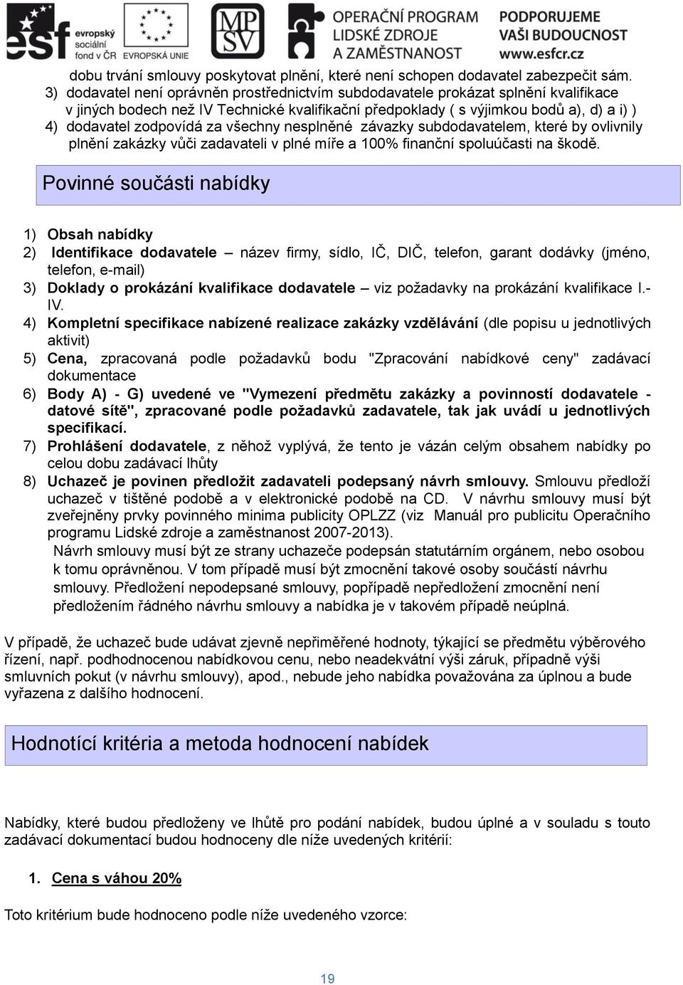 za všechny nesplněné závazky subdodavatelem, které by ovlivnily plnění zakázky vůči zadavateli v plné míře a 100% finanční spoluúčasti na škodě.