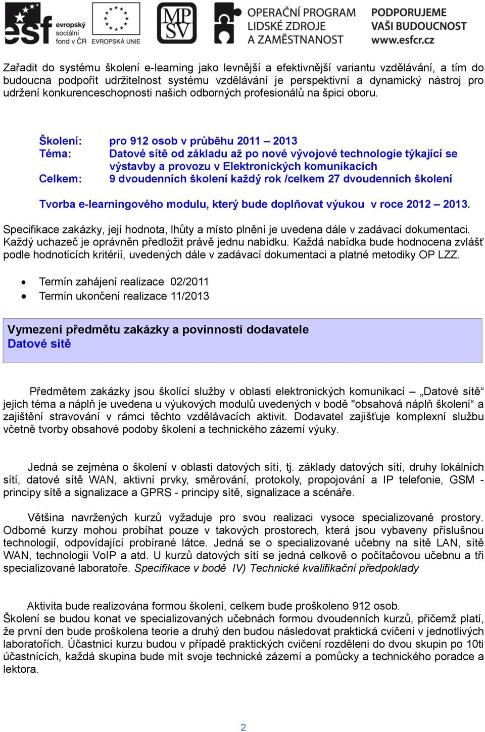 Školení: pro 912 osob v průběhu 2011 2013 Téma: Datové sítě od základu až po nové vývojové technologie týkající se výstavby a provozu v Elektronických komunikacích Celkem: 9 dvoudenních školení každý