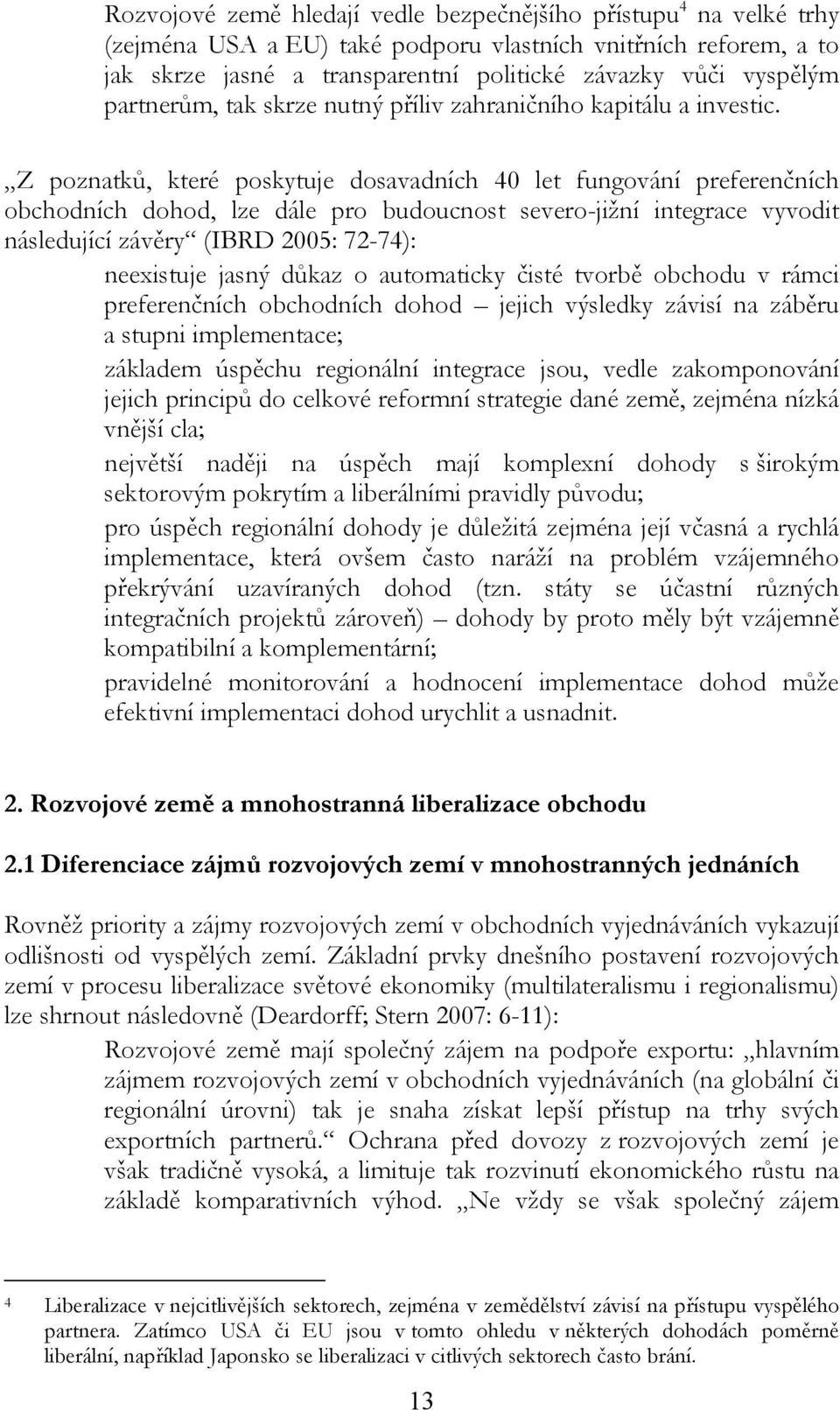 Z poznatků, které poskytuje dosavadních 40 let fungování preferenčních obchodních dohod, lze dále pro budoucnost severo-jižní integrace vyvodit následující závěry (IBRD 2005: 72-74): neexistuje jasný