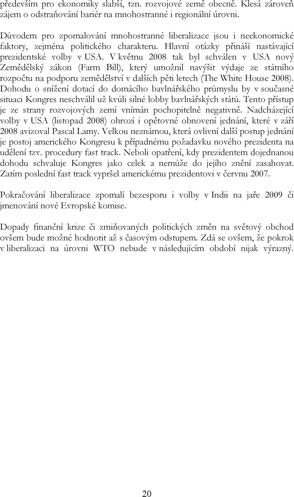 V květnu 2008 tak byl schválen v USA nový Zemědělský zákon (Farm Bill), který umožnil navýšit výdaje ze státního rozpočtu na podporu zemědělství v dalších pěti letech (The White House 2008).