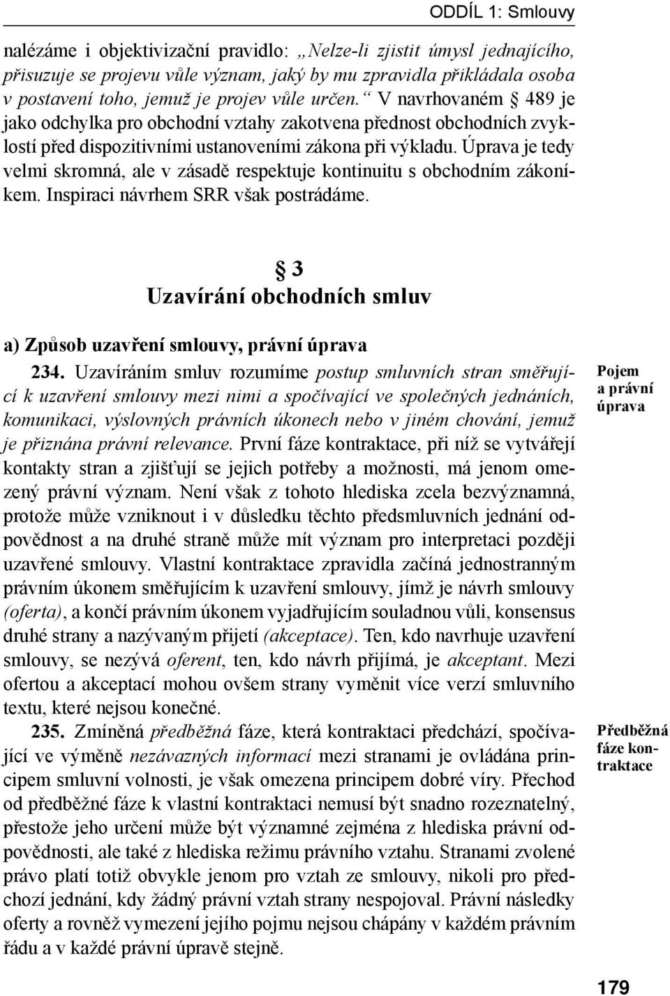 Úprava je tedy velmi skromná, ale v zásadě respektuje kontinuitu s obchodním zákoníkem. Inspiraci návrhem SRR však postrádáme.