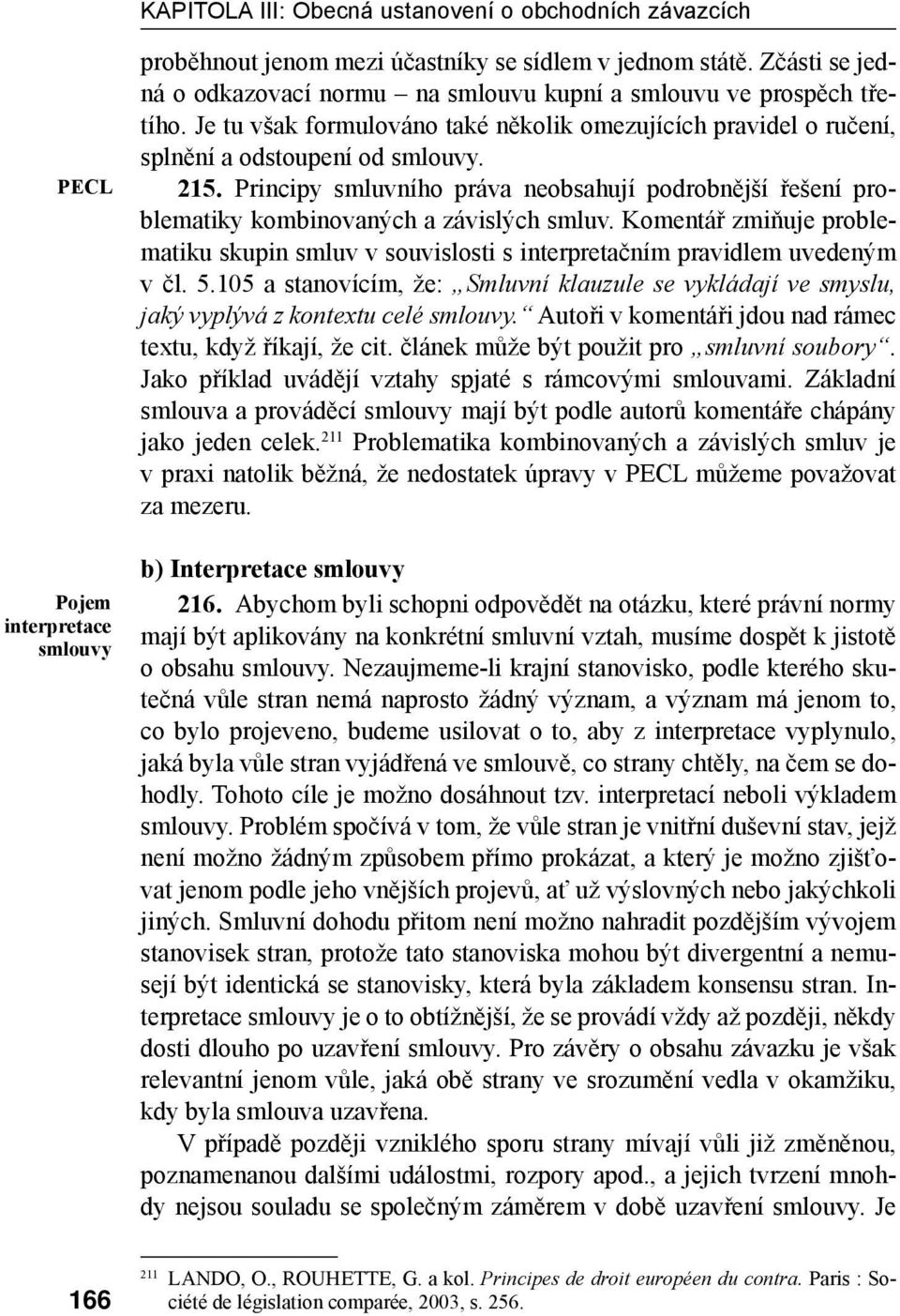 Principy smluvního práva neobsahují podrobnější řešení problematiky kombinovaných a závislých smluv. Komentář zmiňuje problematiku skupin smluv v souvislosti s interpretačním pravidlem uvedeným v čl.