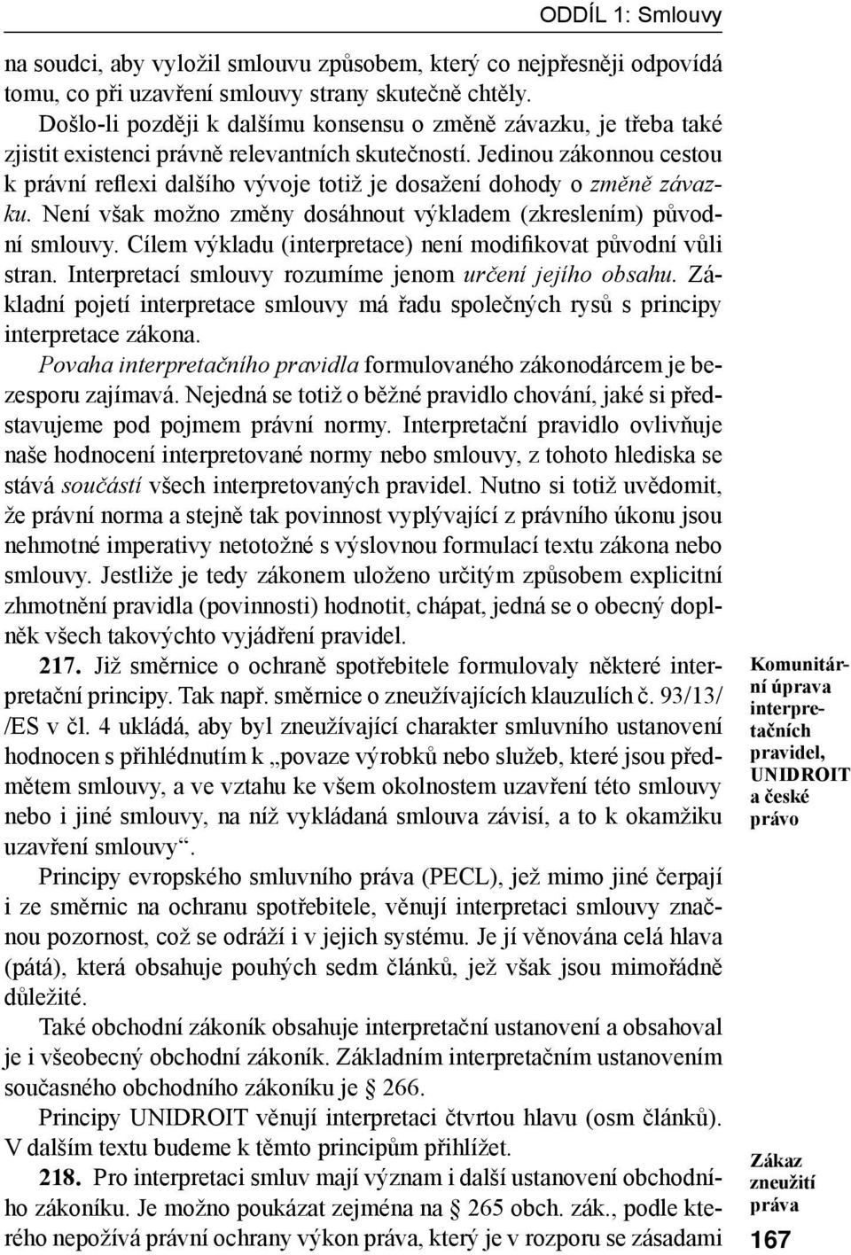 Jedinou zákonnou cestou k právní reflexi dalšího vývoje totiž je dosažení dohody o změně závazku. Není však možno změny dosáhnout výkladem (zkreslením) původní smlouvy.