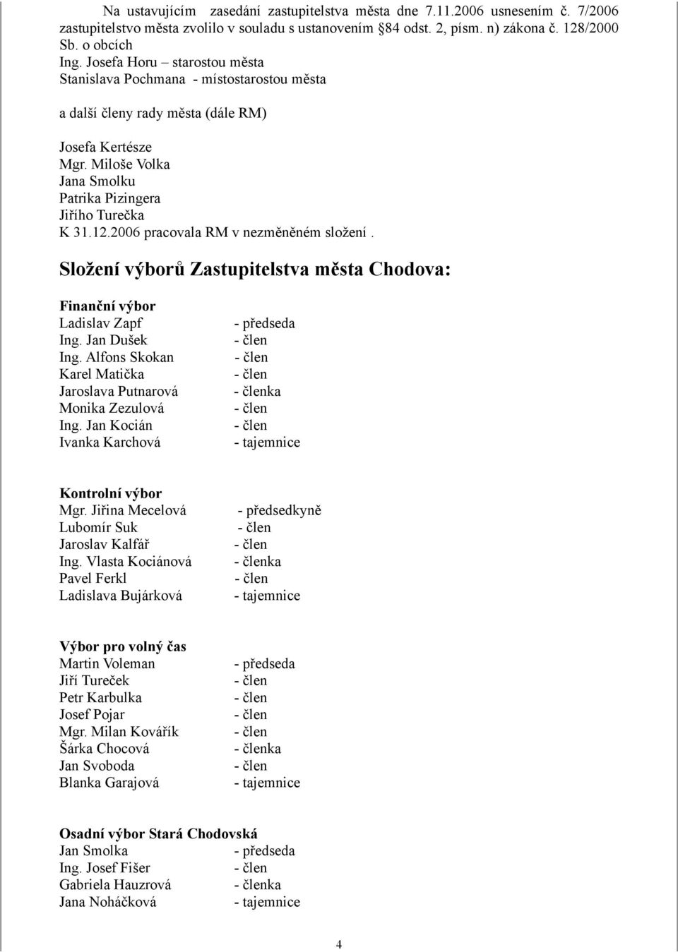 2006 pracovala RM v nezměněném složení. Složení výborů Zastupitelstva města Chodova: Finanční výbor Ladislav Zapf - předseda Ing. Jan Dušek - člen Ing.